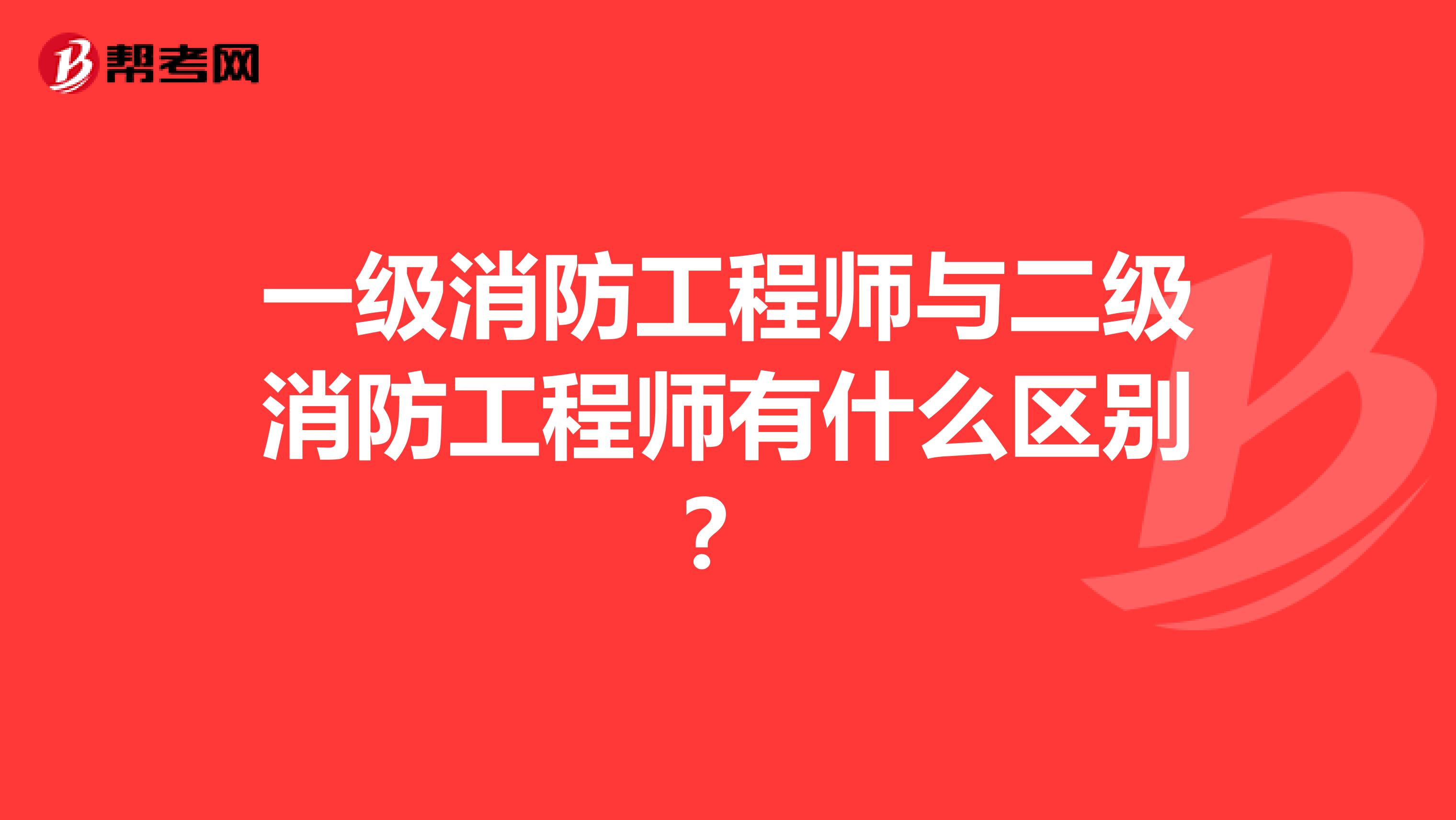 一级消防工程师与二级消防工程师有什么区别？