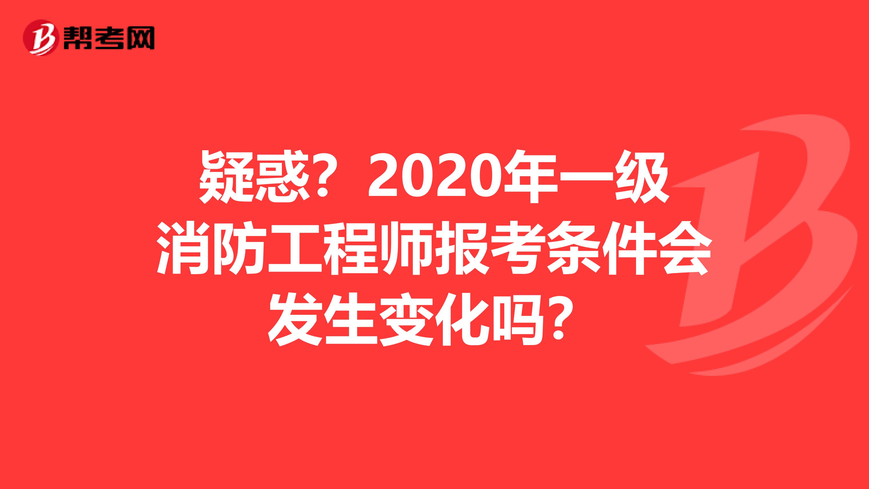 疑惑？2020年一级消防工程师报考条件会发生变化吗？