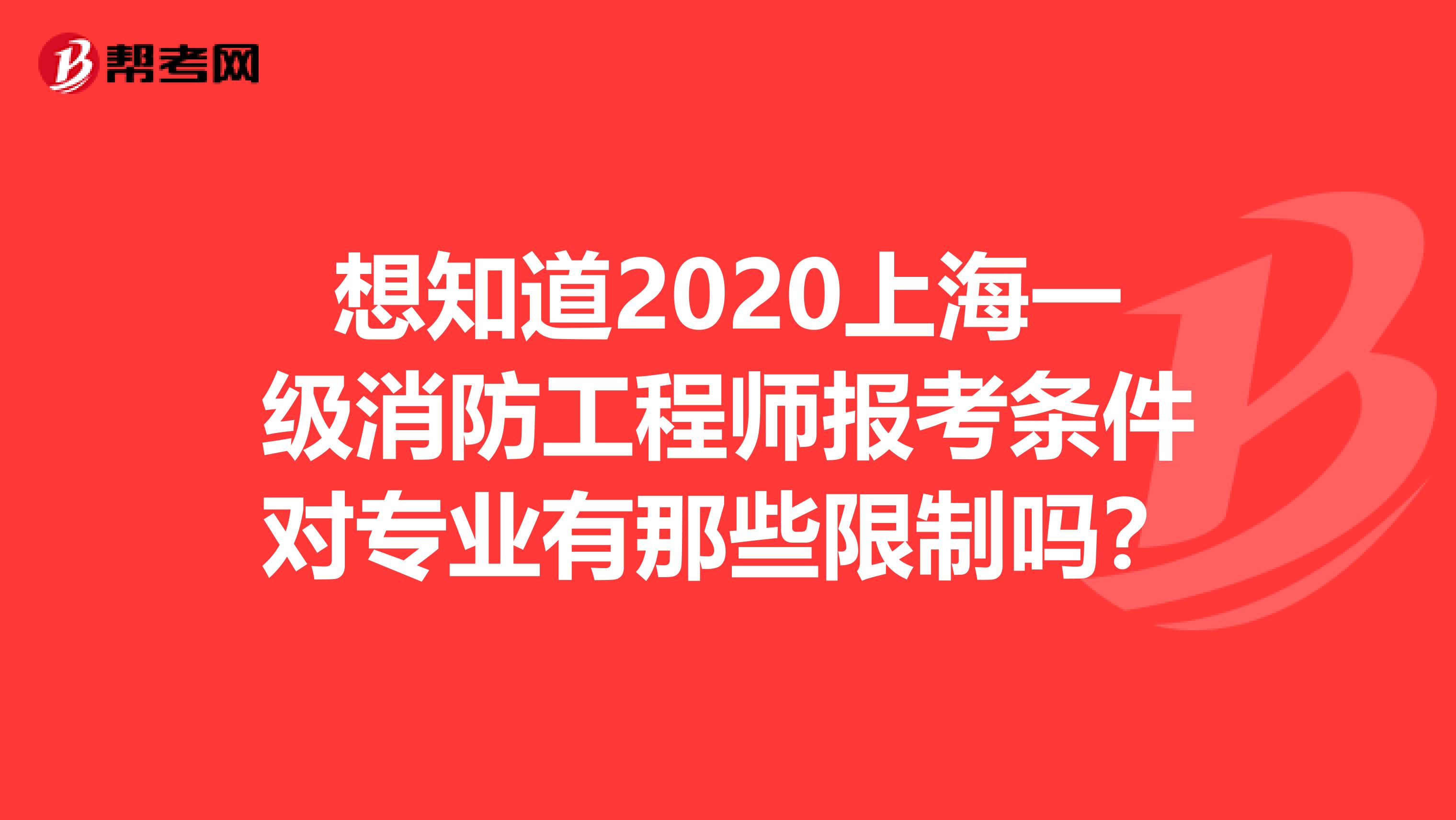想知道2020上海一級消防工程師報考條件對專業有那些限制嗎？