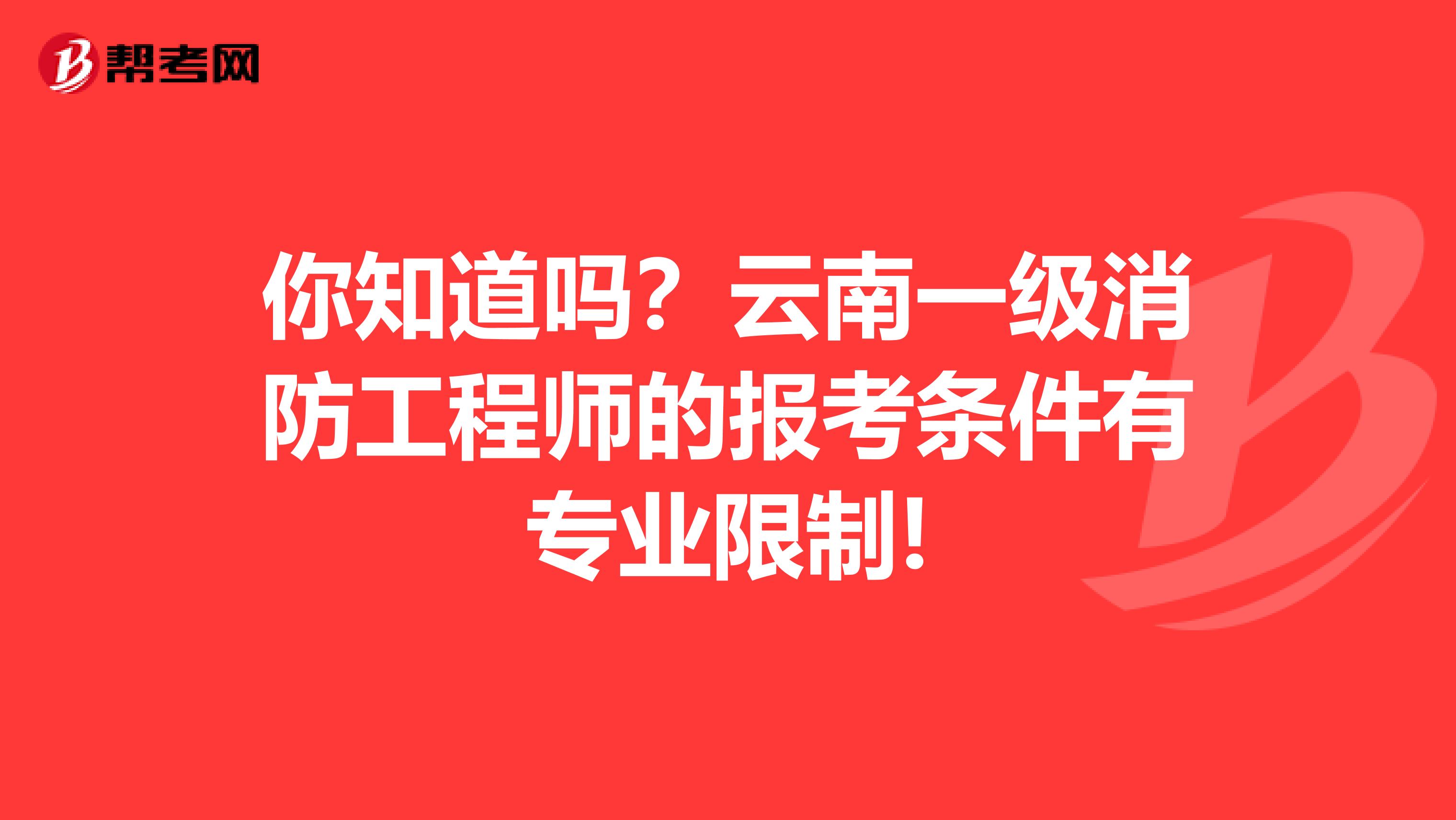 你知道吗？云南一级消防工程师的报考条件有专业限制!