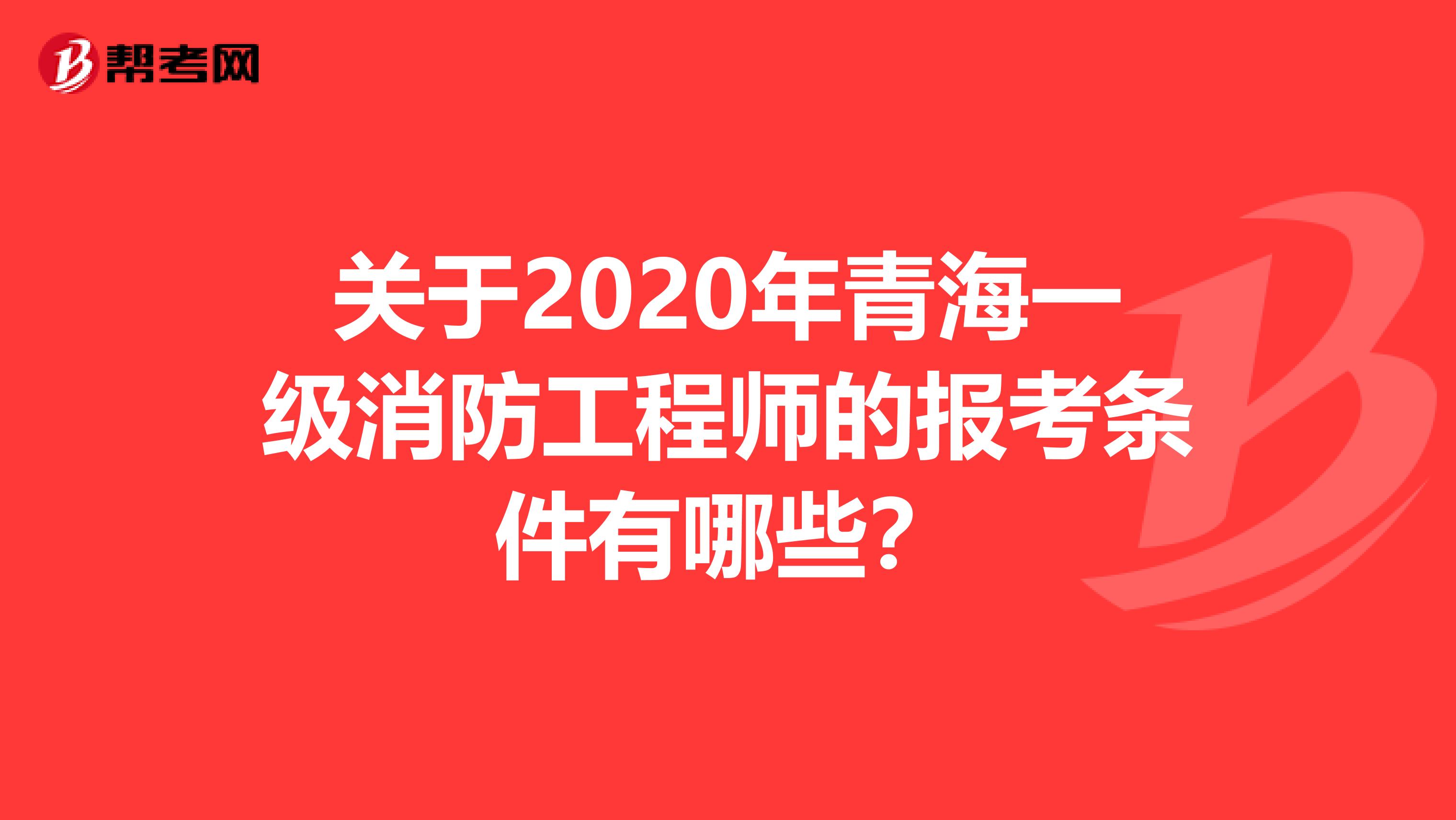 关于2020年青海一级消防工程师的报考条件有哪些？