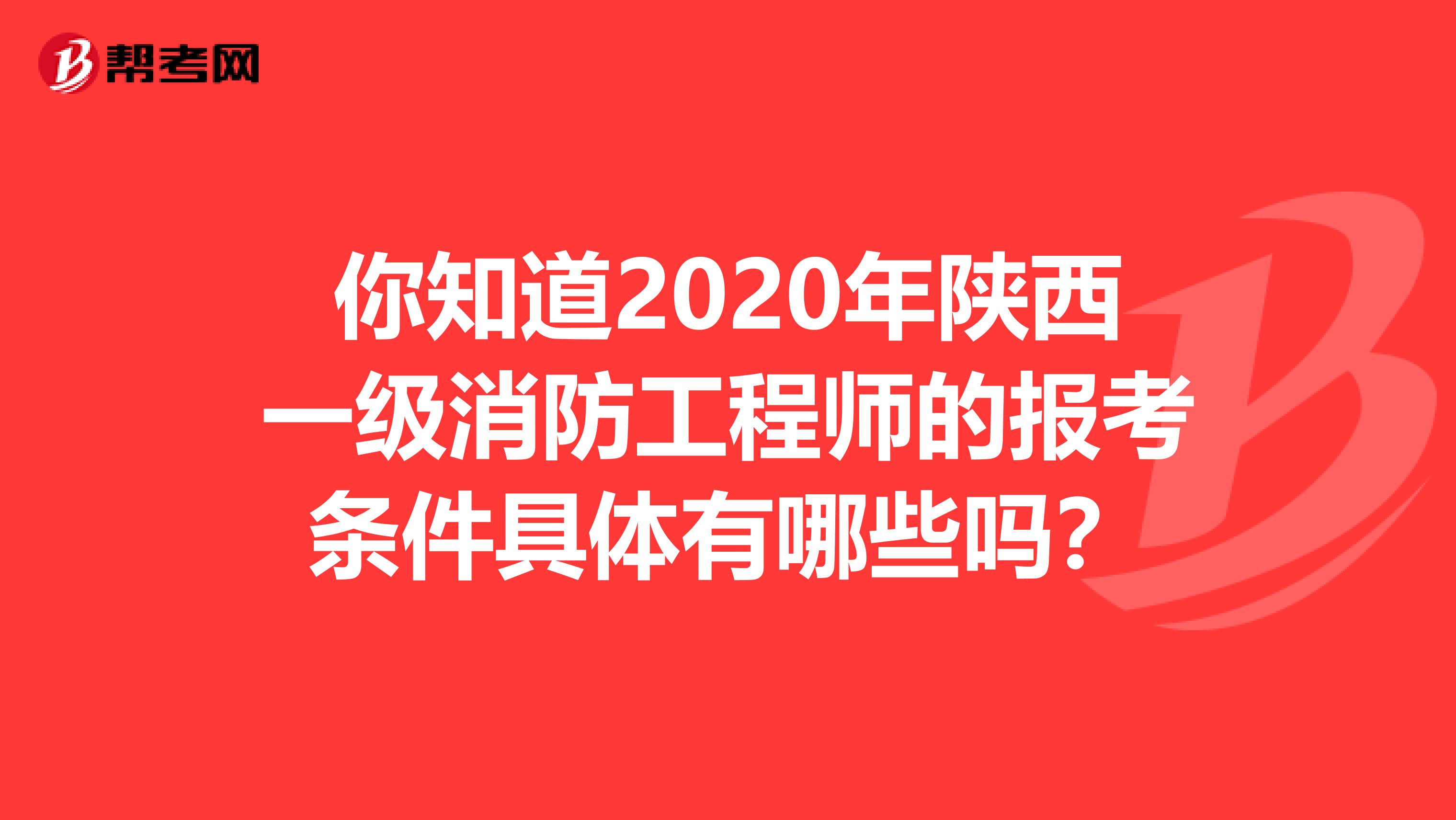 你知道2020年陕西一级消防工程师的报考条件具体有哪些吗？