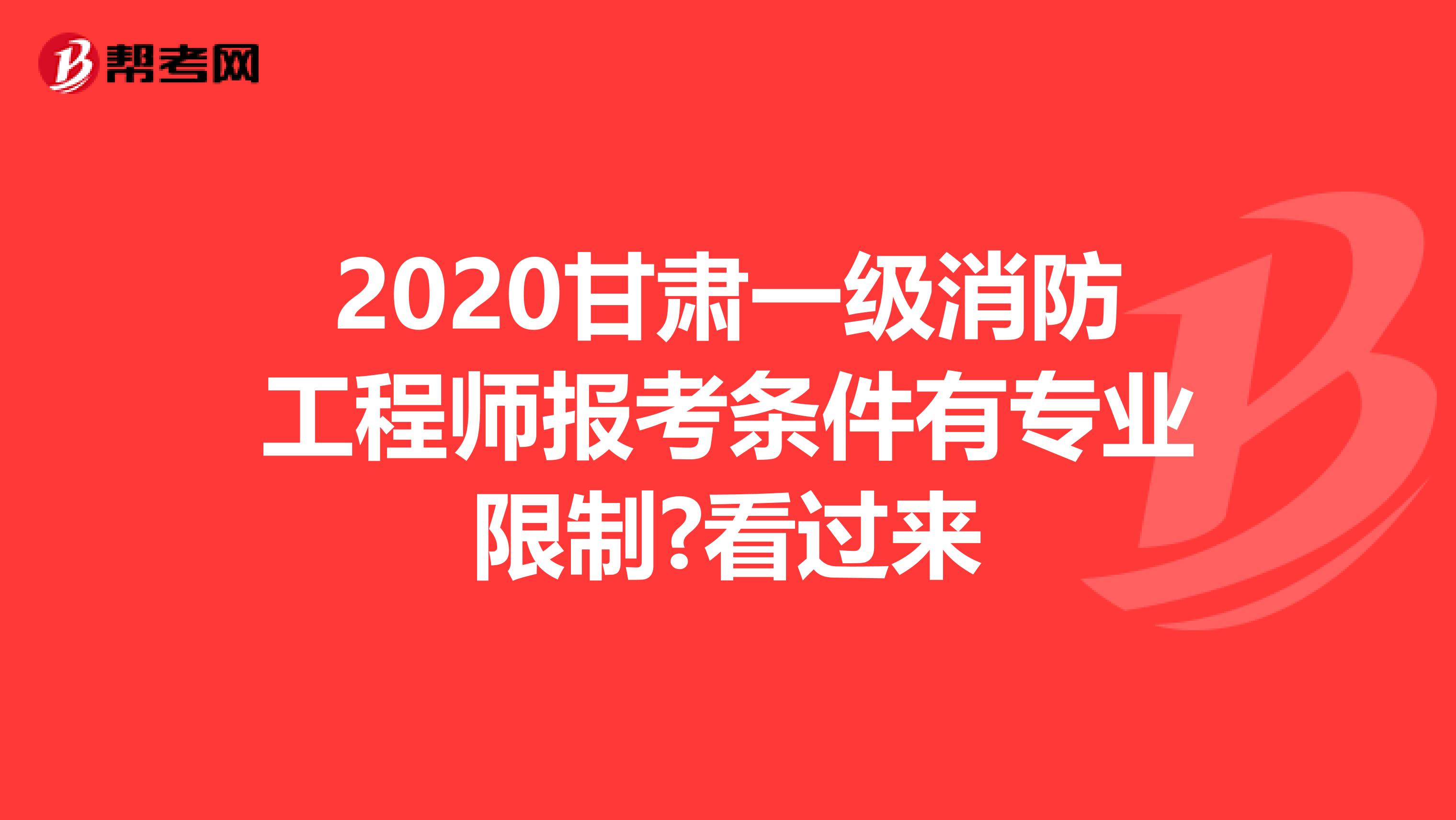 2020甘肃一级消防工程师报考条件有专业限制?看过来