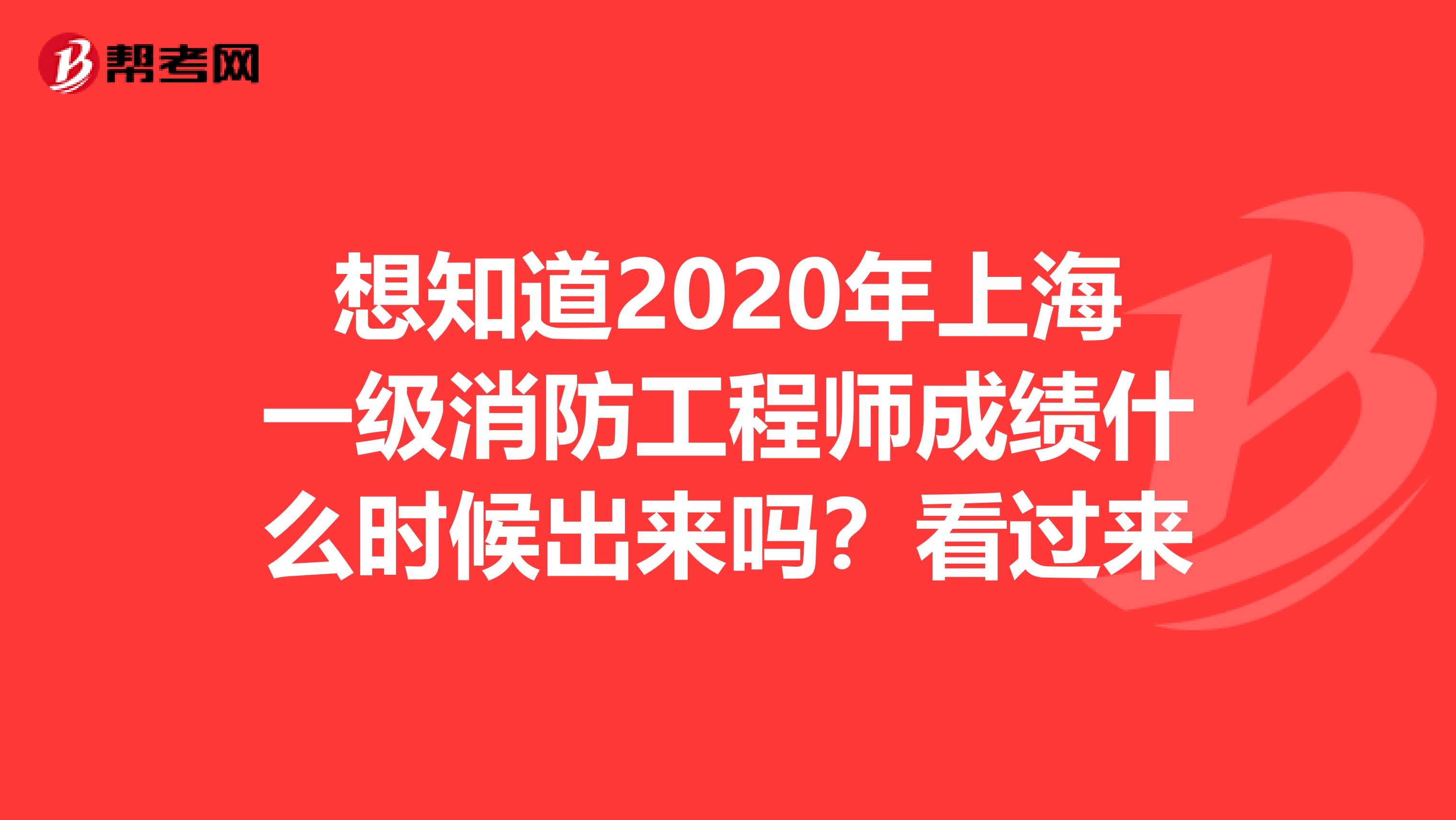 想知道2020年上海一级消防工程师成绩什么时候出来吗?看过来