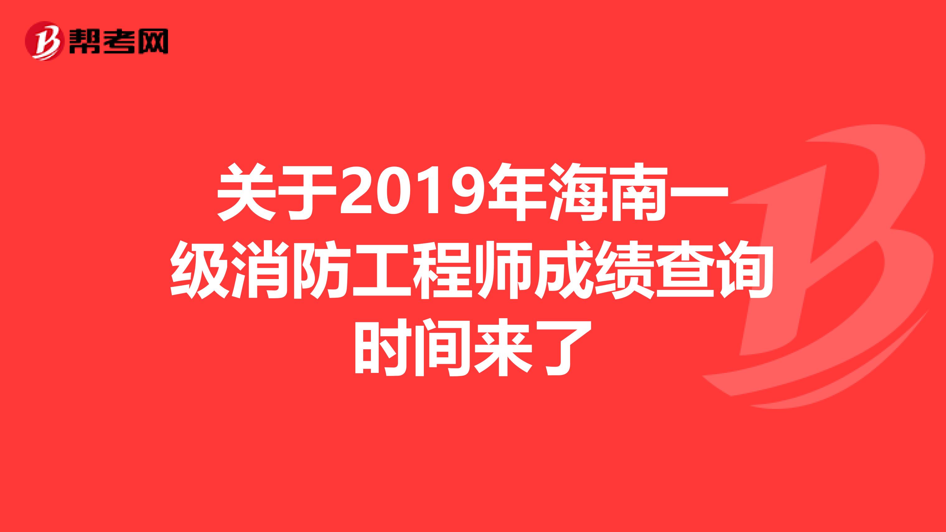 关于2019年海南一级消防工程师成绩查询时间来了