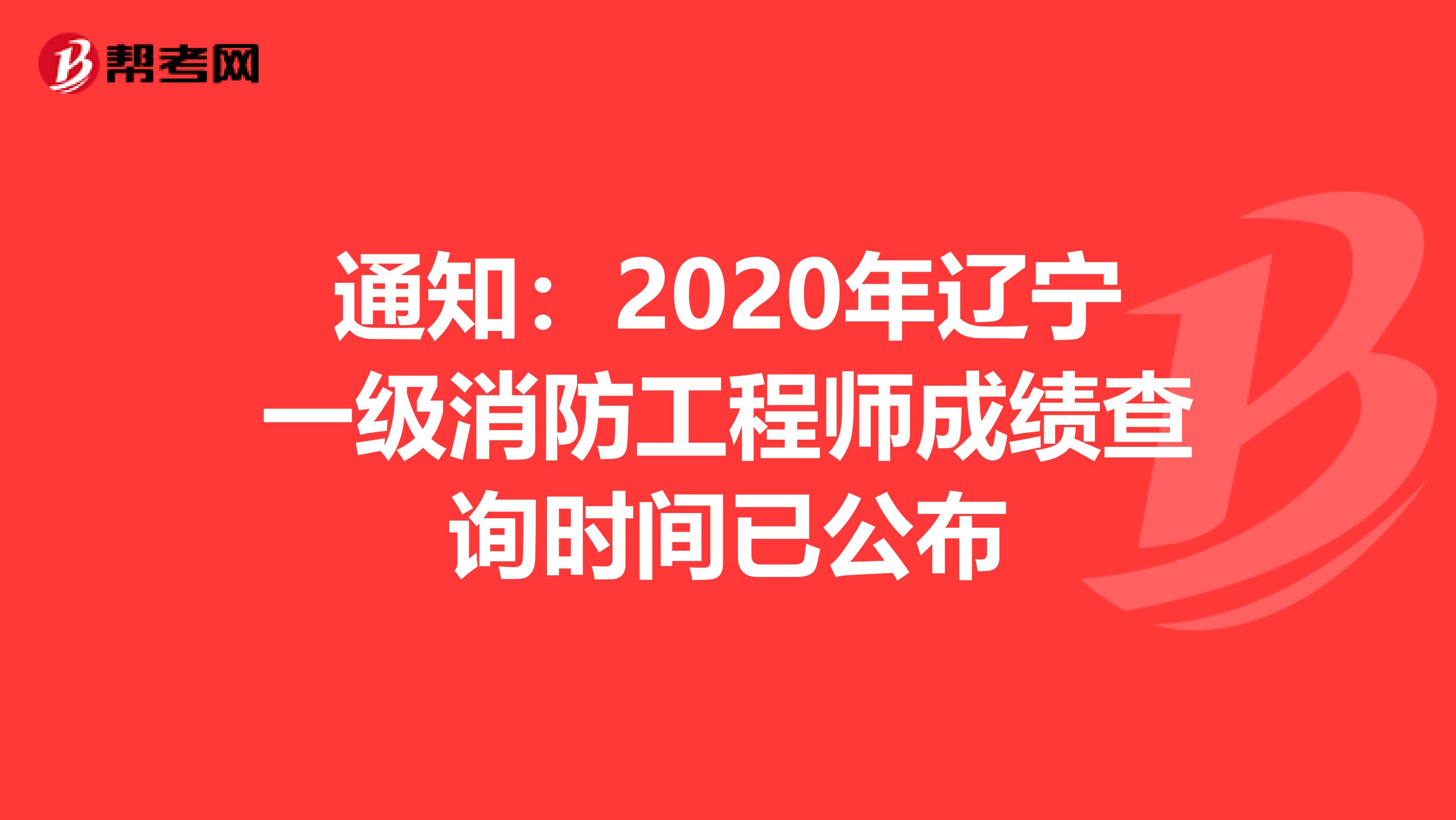 通知：2020年辽宁一级消防工程师成绩查询时间已公布