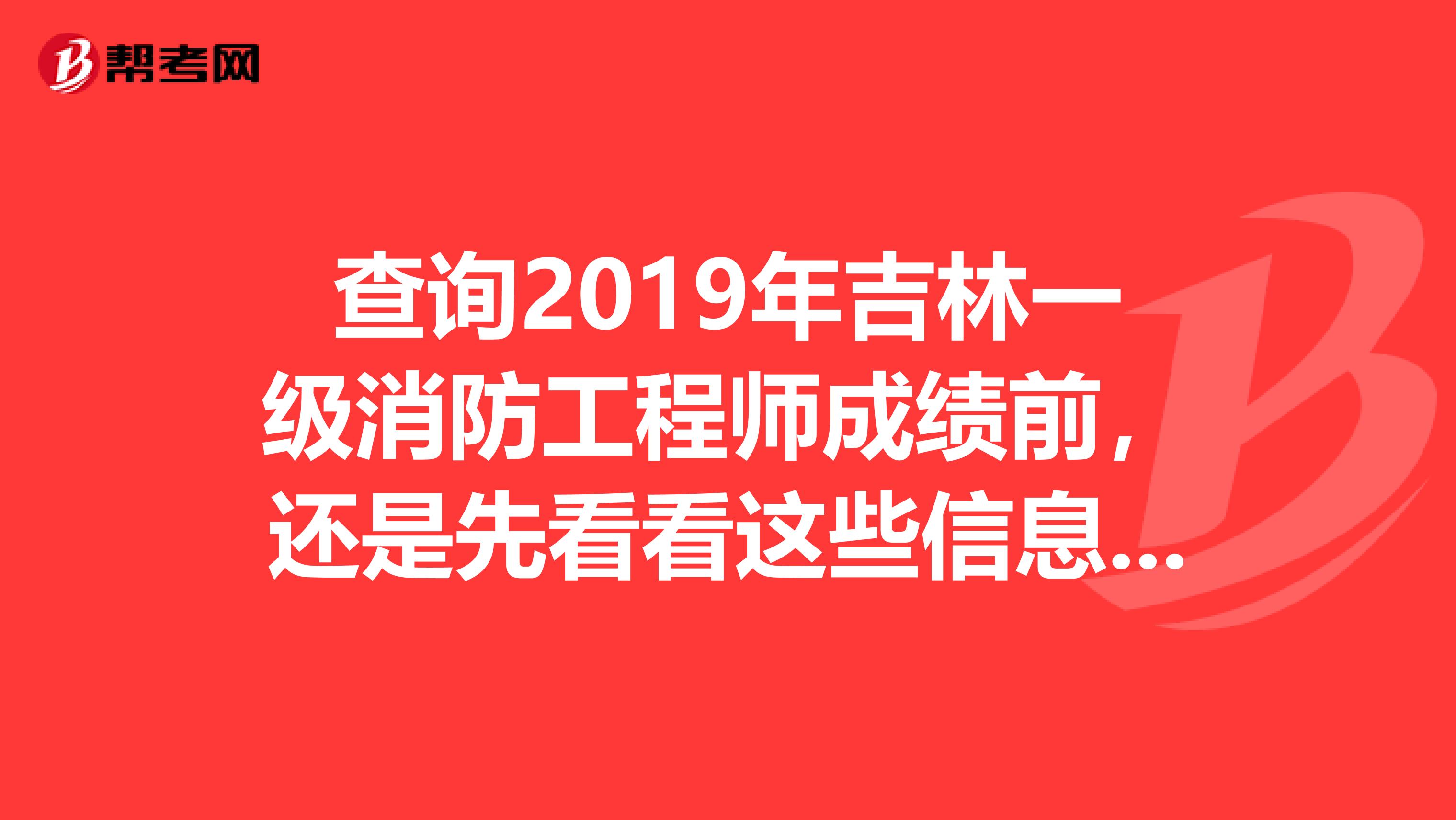 查询2019年吉林一级消防工程师成绩前，还是先看看这些信息吧！