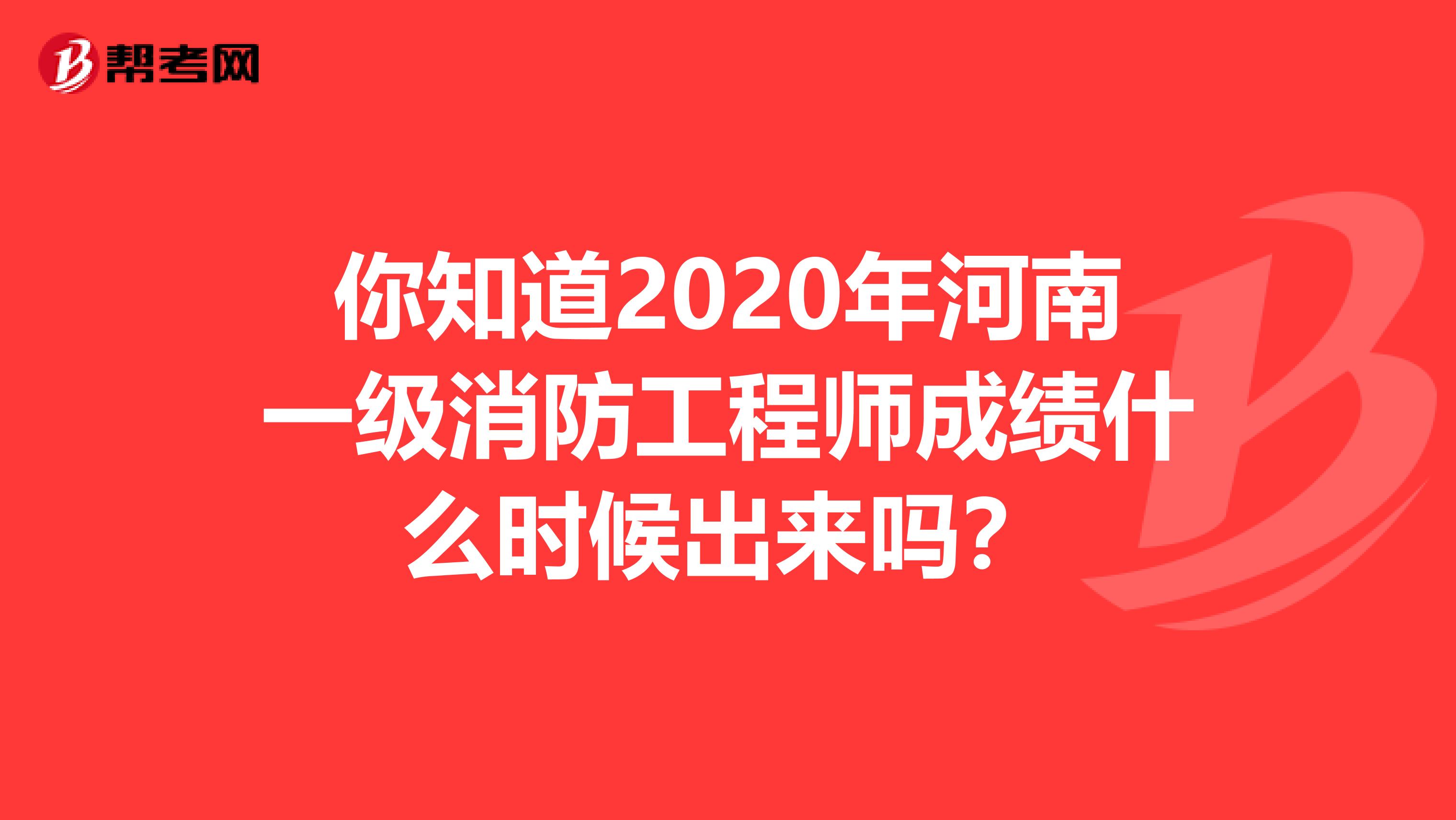 你知道2020年河南一级消防工程师成绩什么时候出来吗？