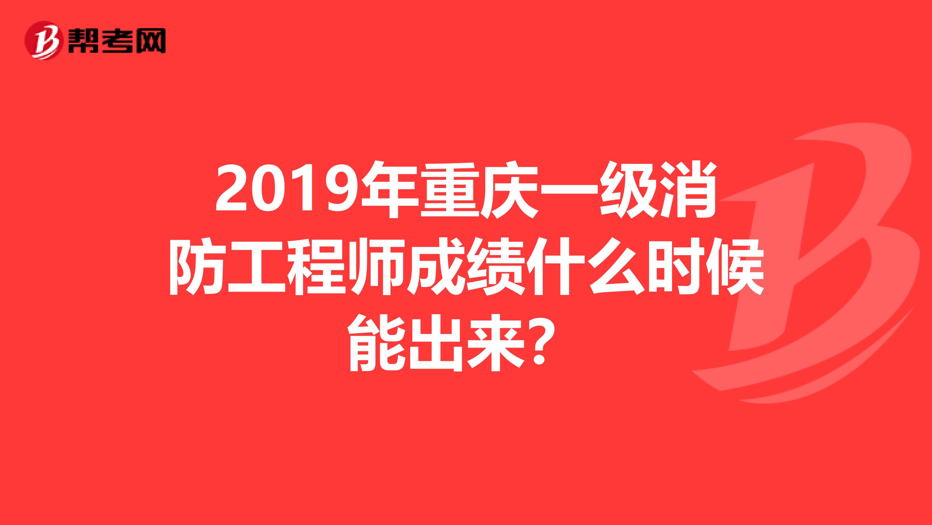 2019年重庆一级消防工程师成绩什么时候能出来？