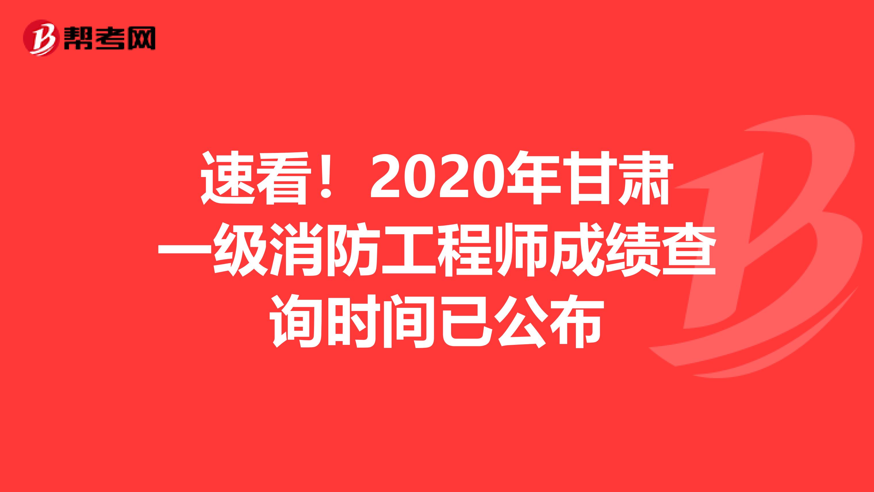 速看！2020年甘肃一级消防工程师成绩查询时间已公布