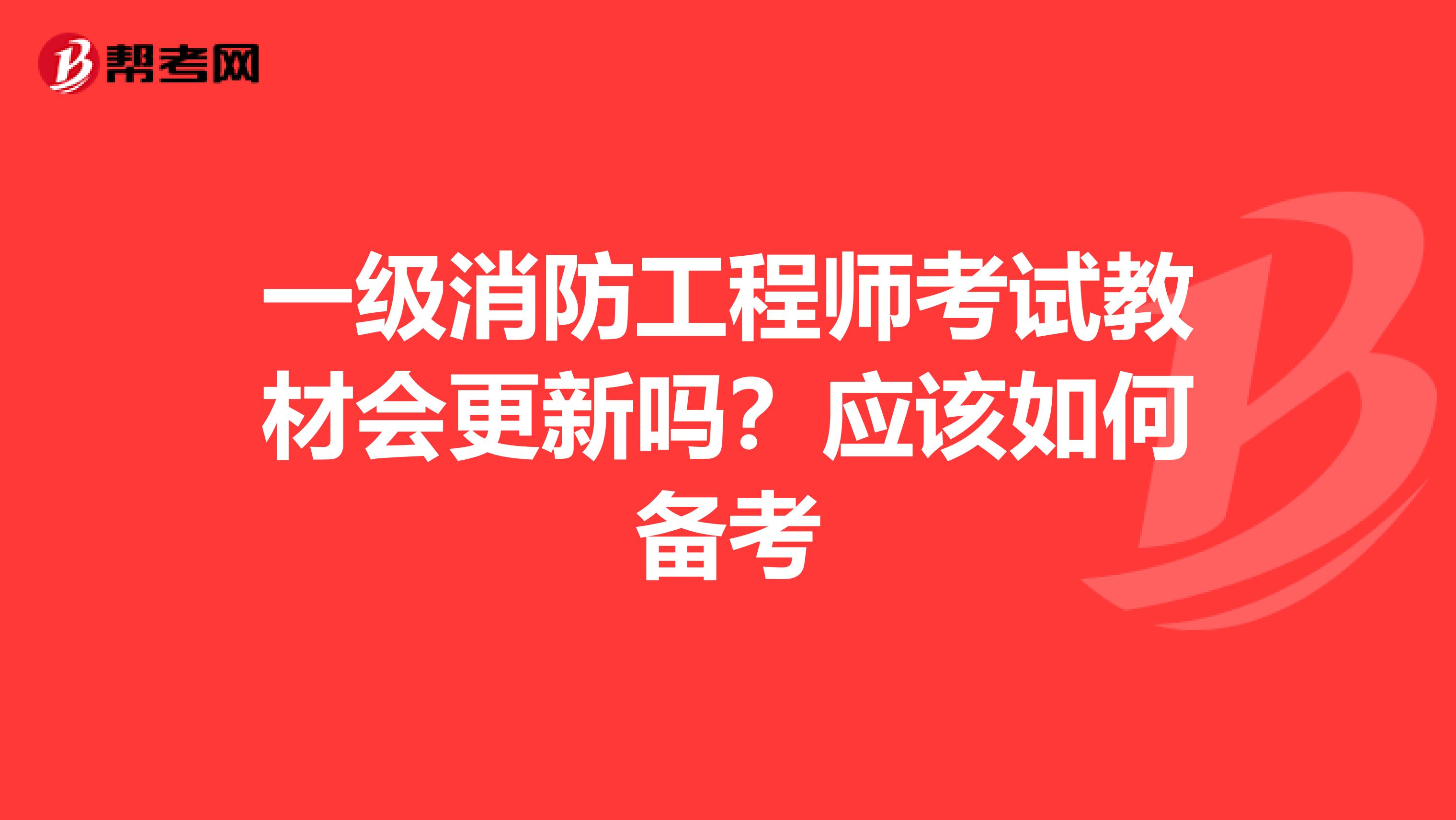 一级消防工程师考试教材会更新吗？应该如何备考