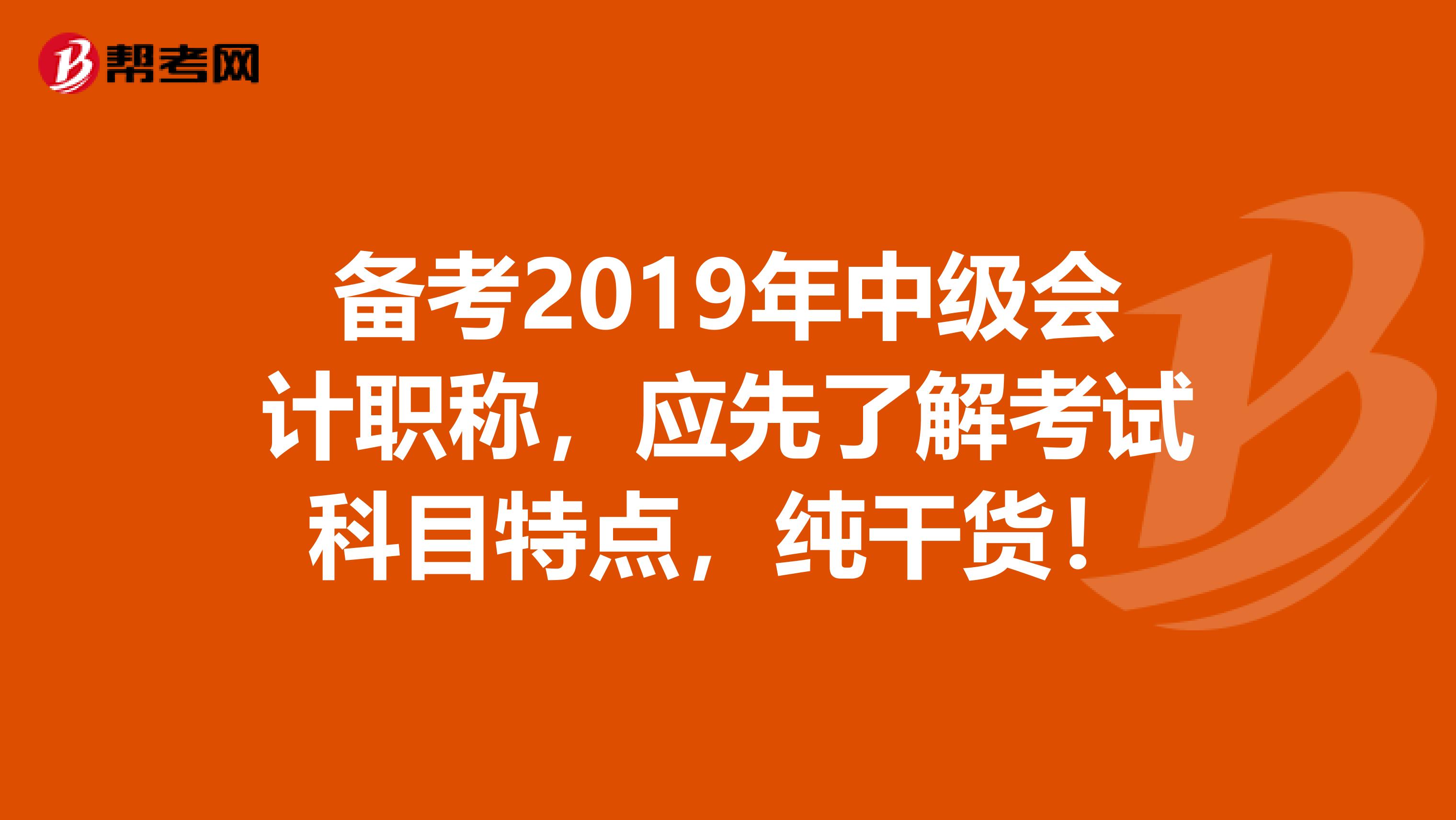 备考2019年中级会计职称，应先了解考试科目特点，纯干货！