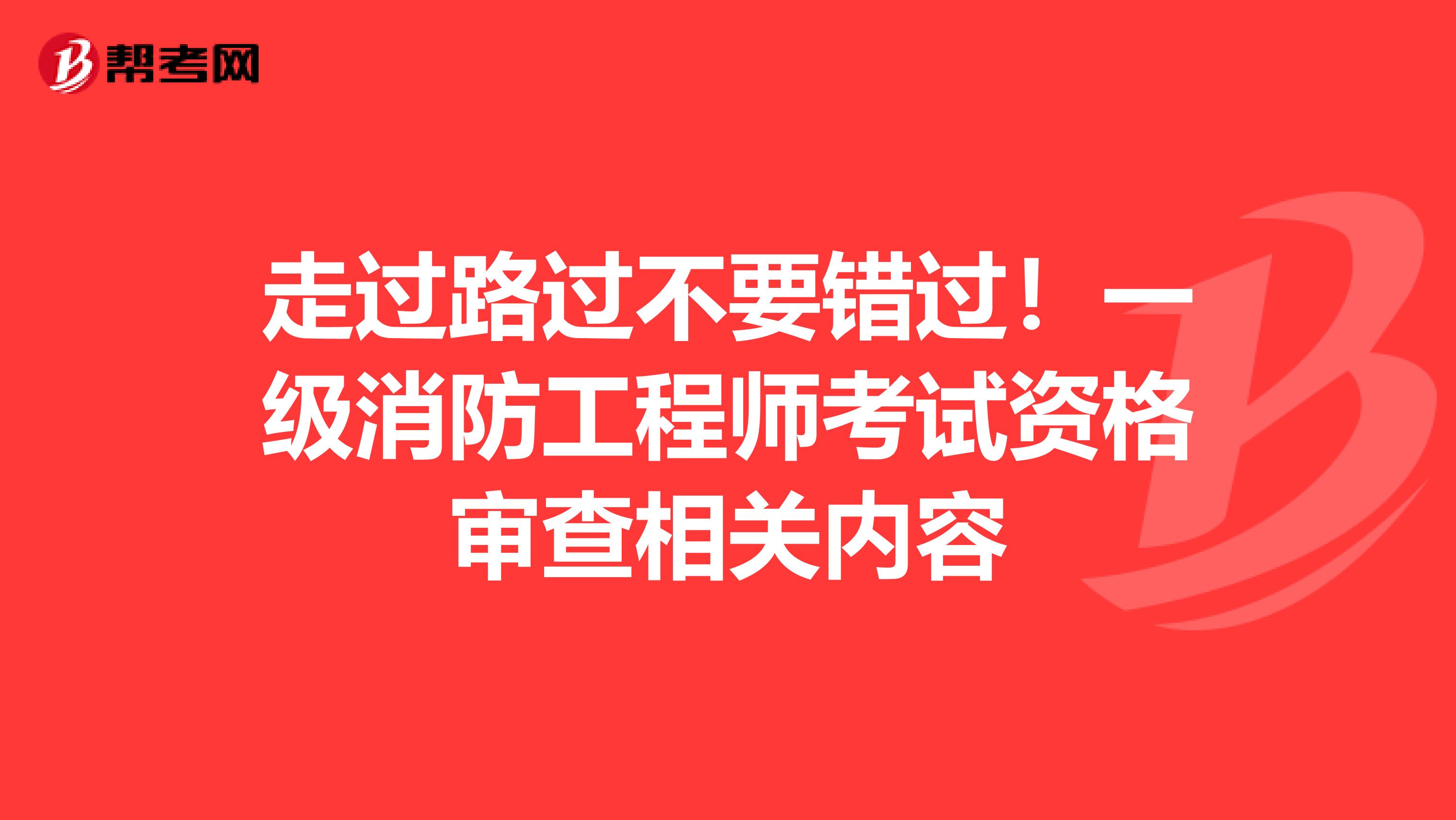 走过路过不要错过！一级消防工程师考试资格审查相关内容