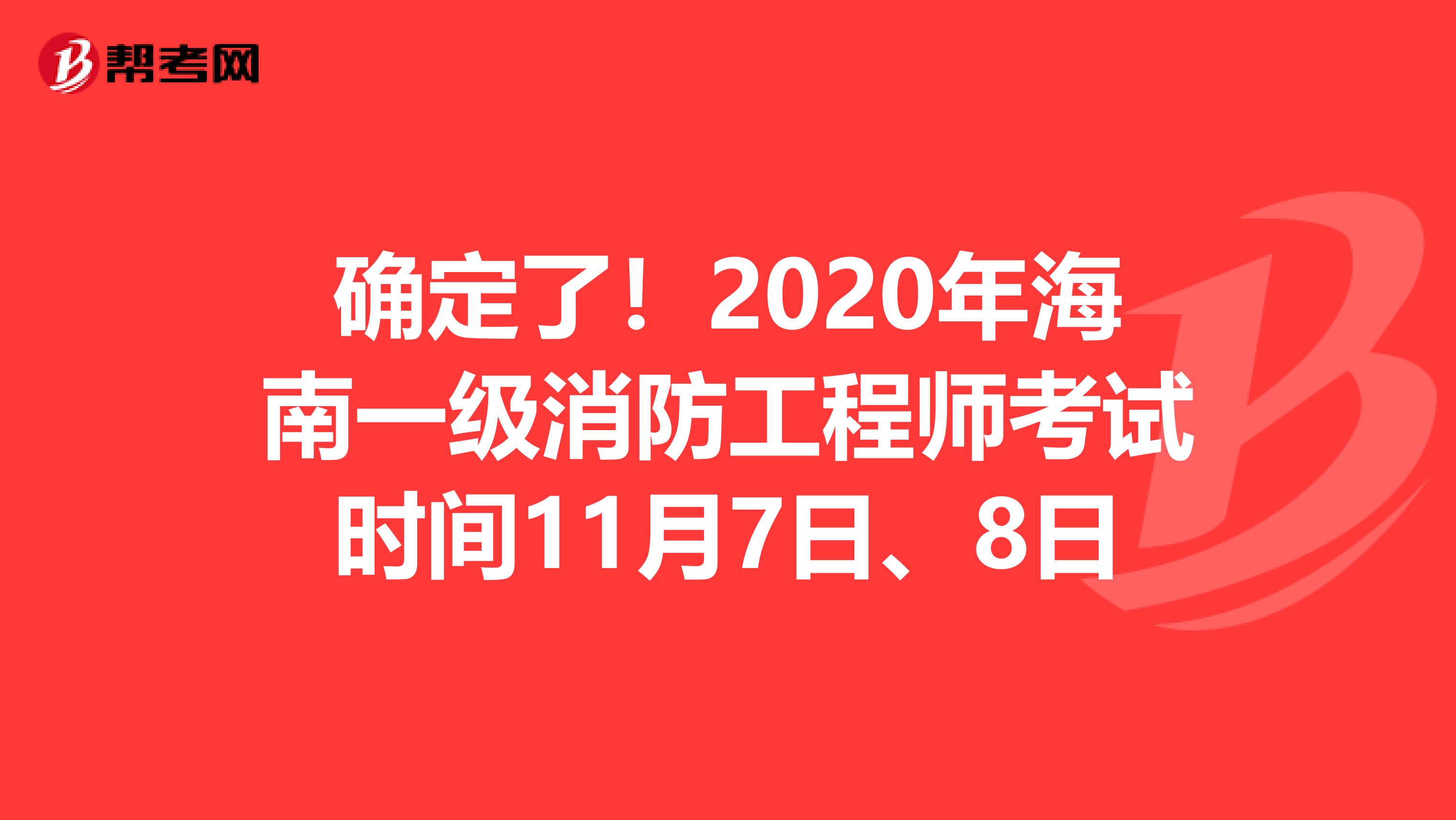 确定了！2020年海南一级消防工程师考试时间11月7日、8日