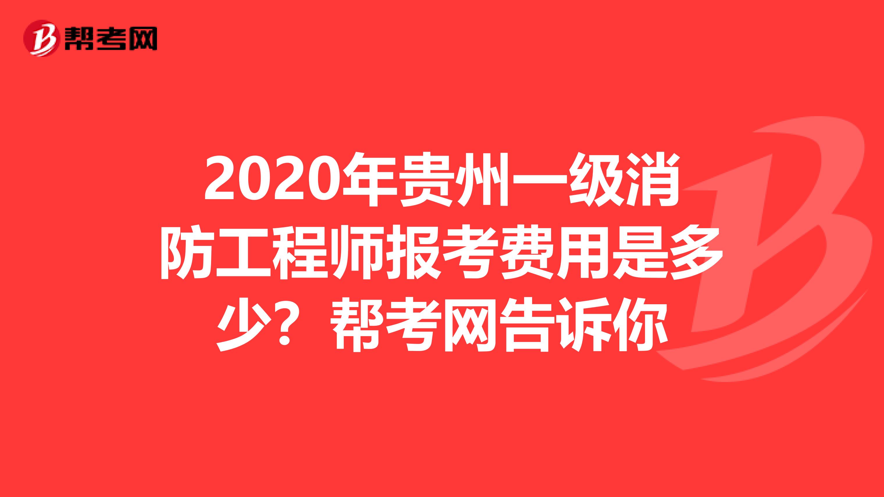 2020年贵州一级消防工程师报考费用是多少？帮考网告诉你