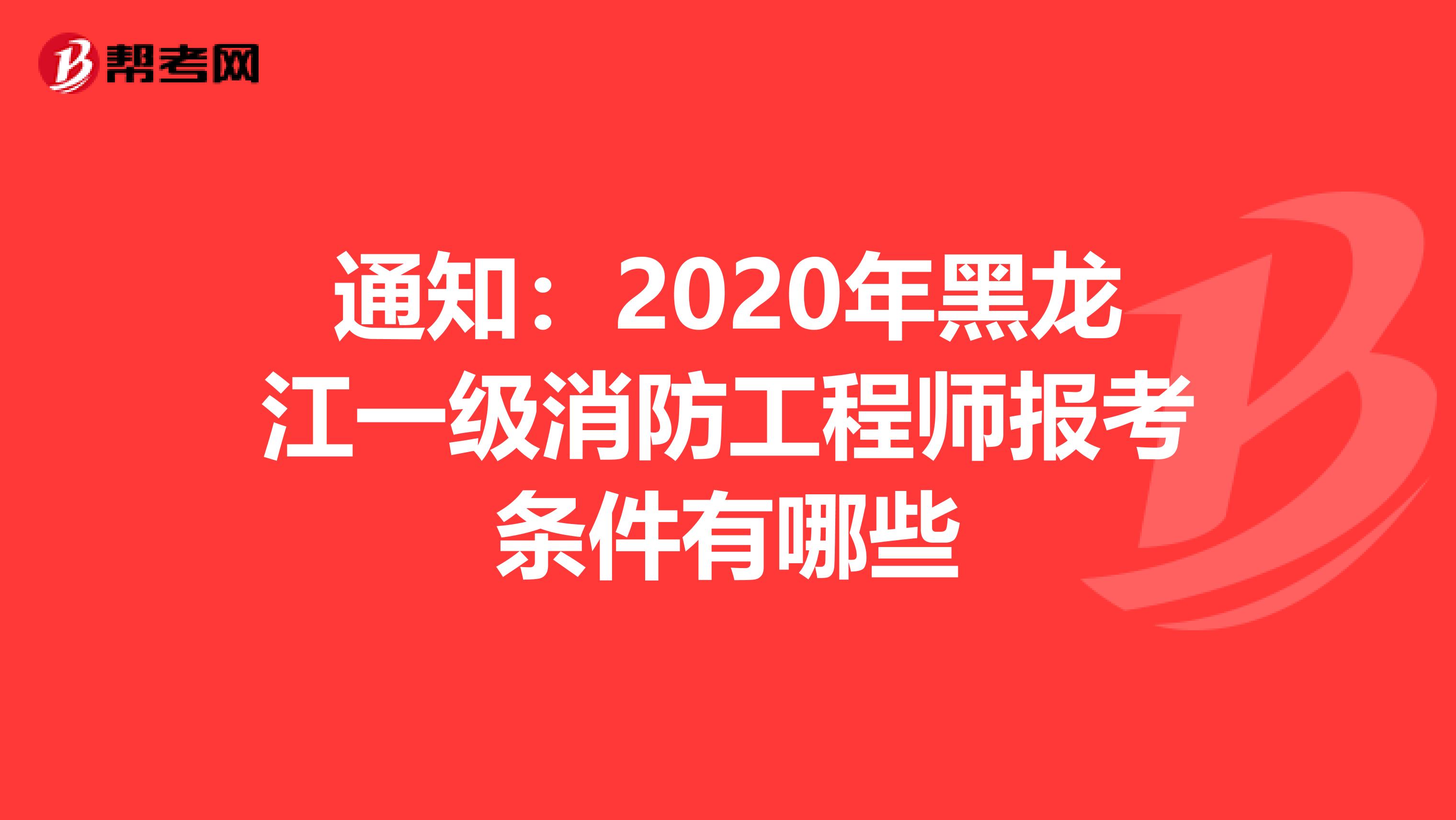 通知：2020年黑龙江一级消防工程师报考条件有哪些