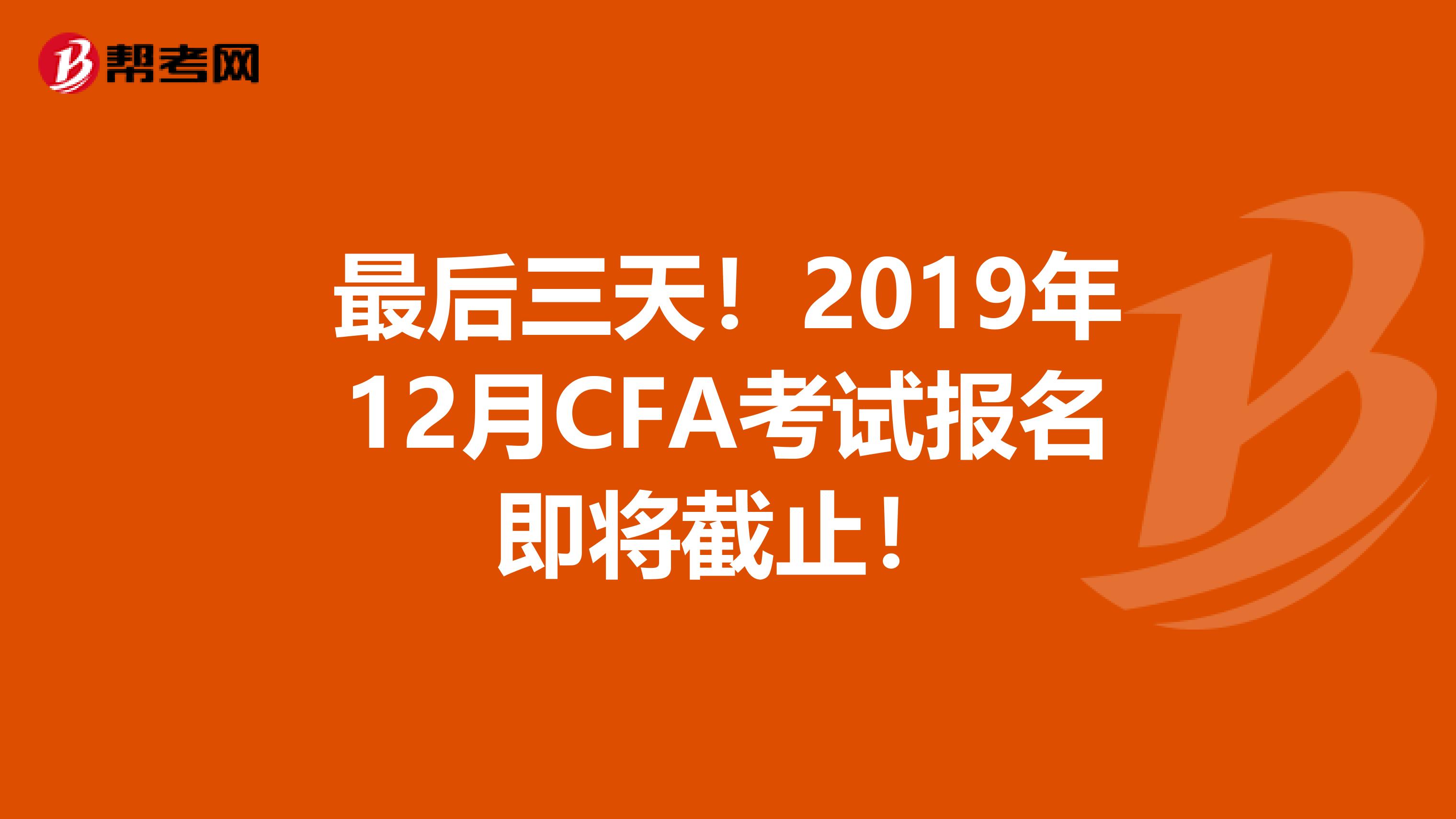 最后三天！2019年12月CFA考试报名即将截止！