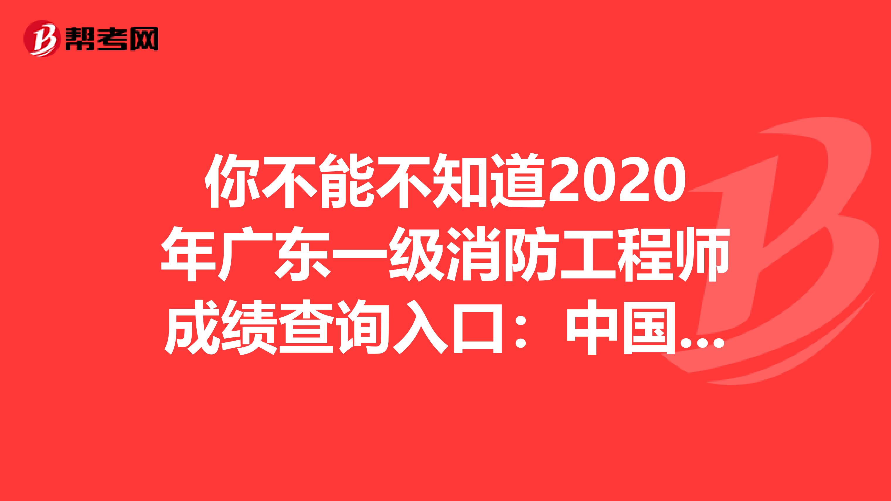 你不能不知道2020年广东一级消防工程师成绩查询入口：中国人事考试网