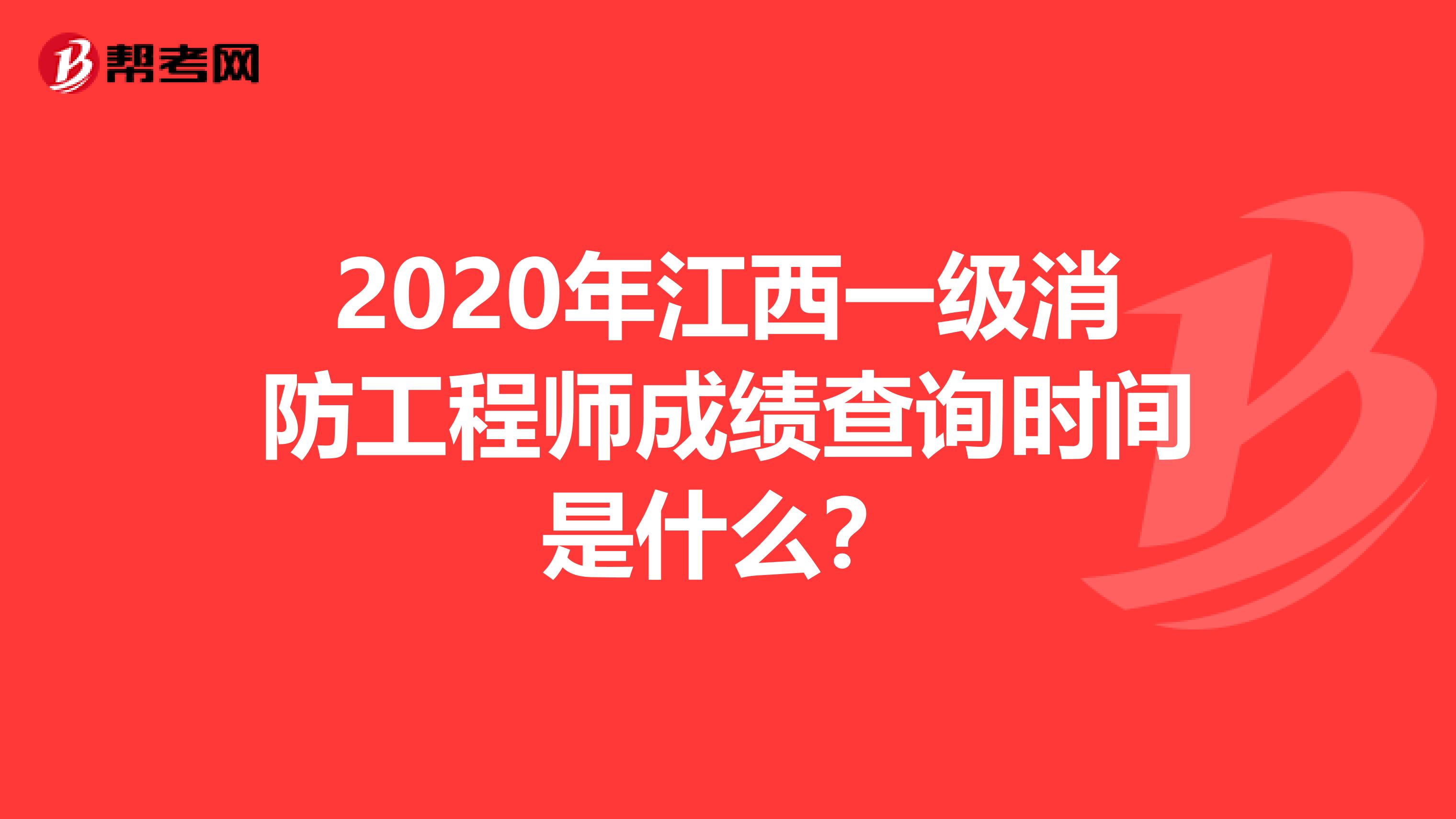 2020年江西一级消防工程师成绩查询时间是什么？