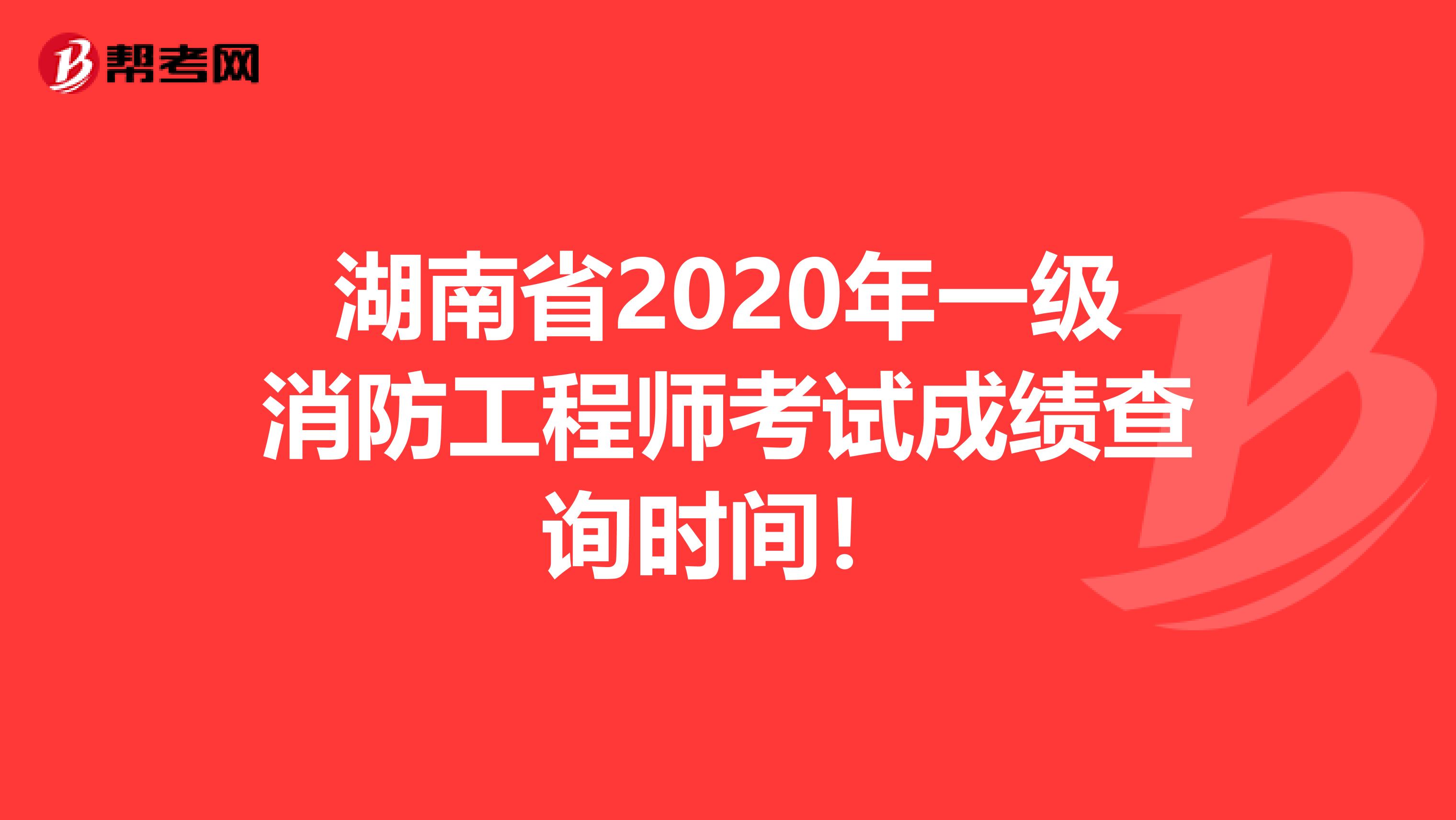 湖南省2020年一级消防工程师考试成绩查询时间！