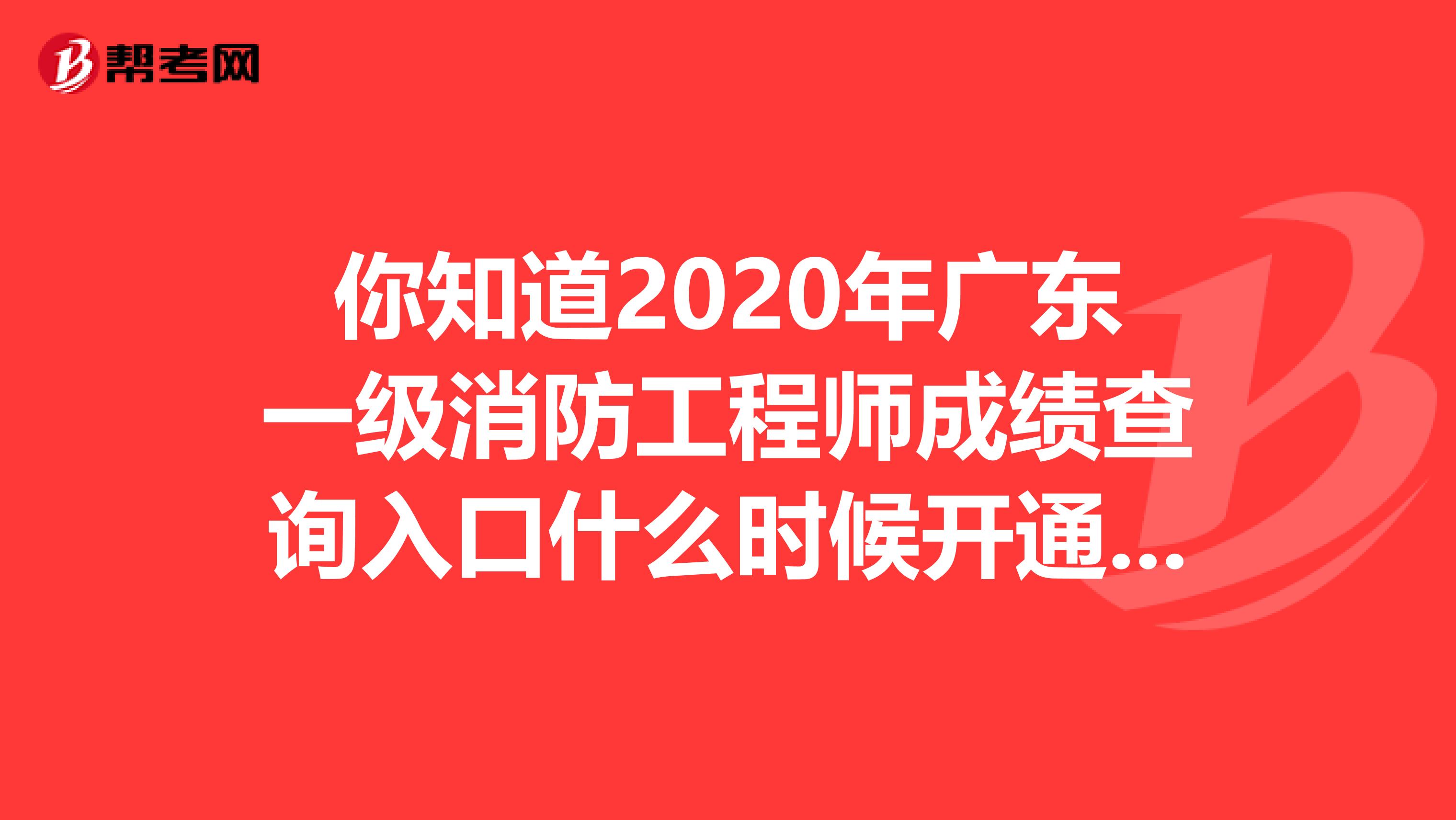 你知道2020年广东一级消防工程师成绩查询入口什么时候开通吗？
