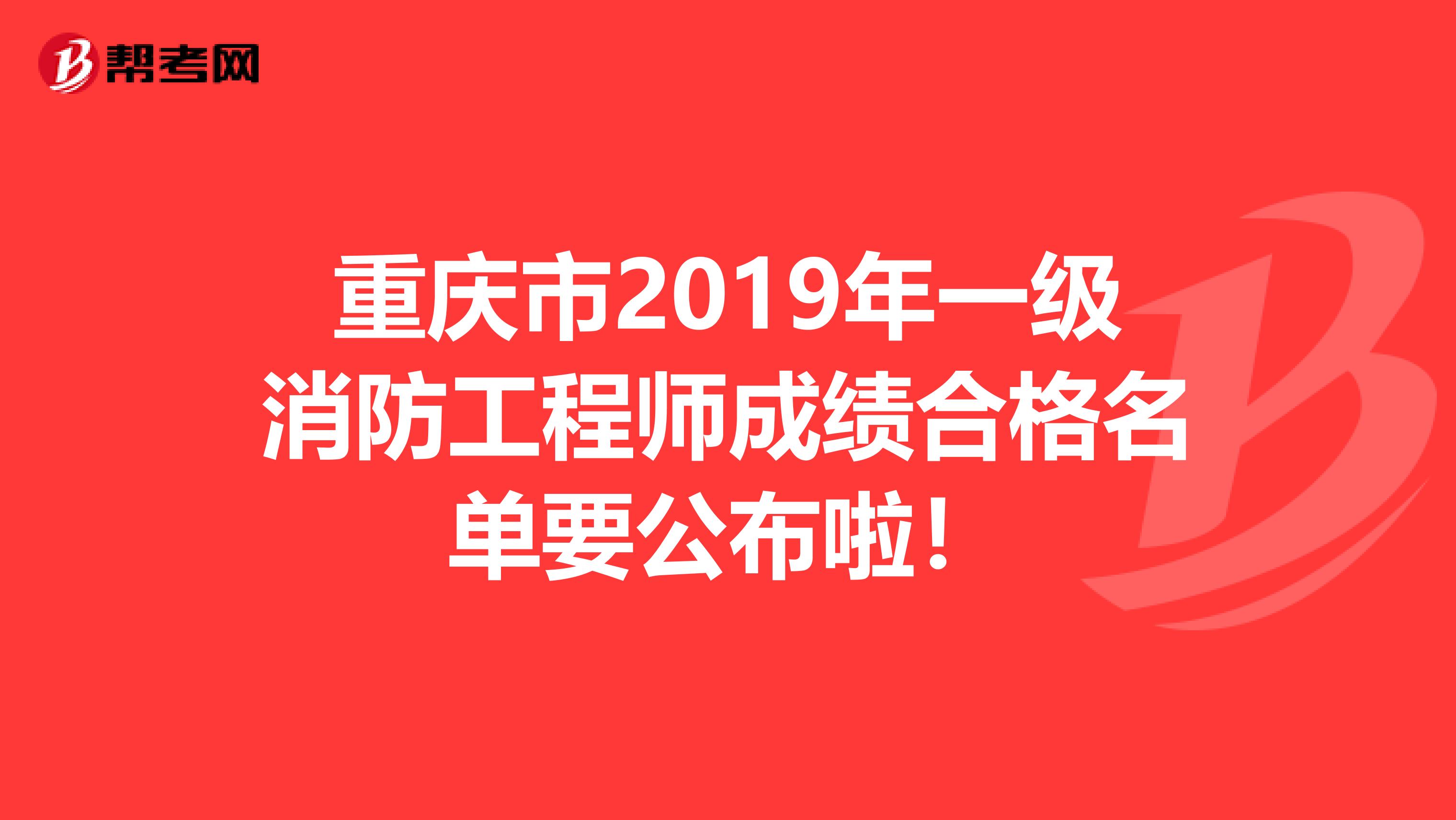 重庆市2019年一级消防工程师成绩合格名单要公布啦！