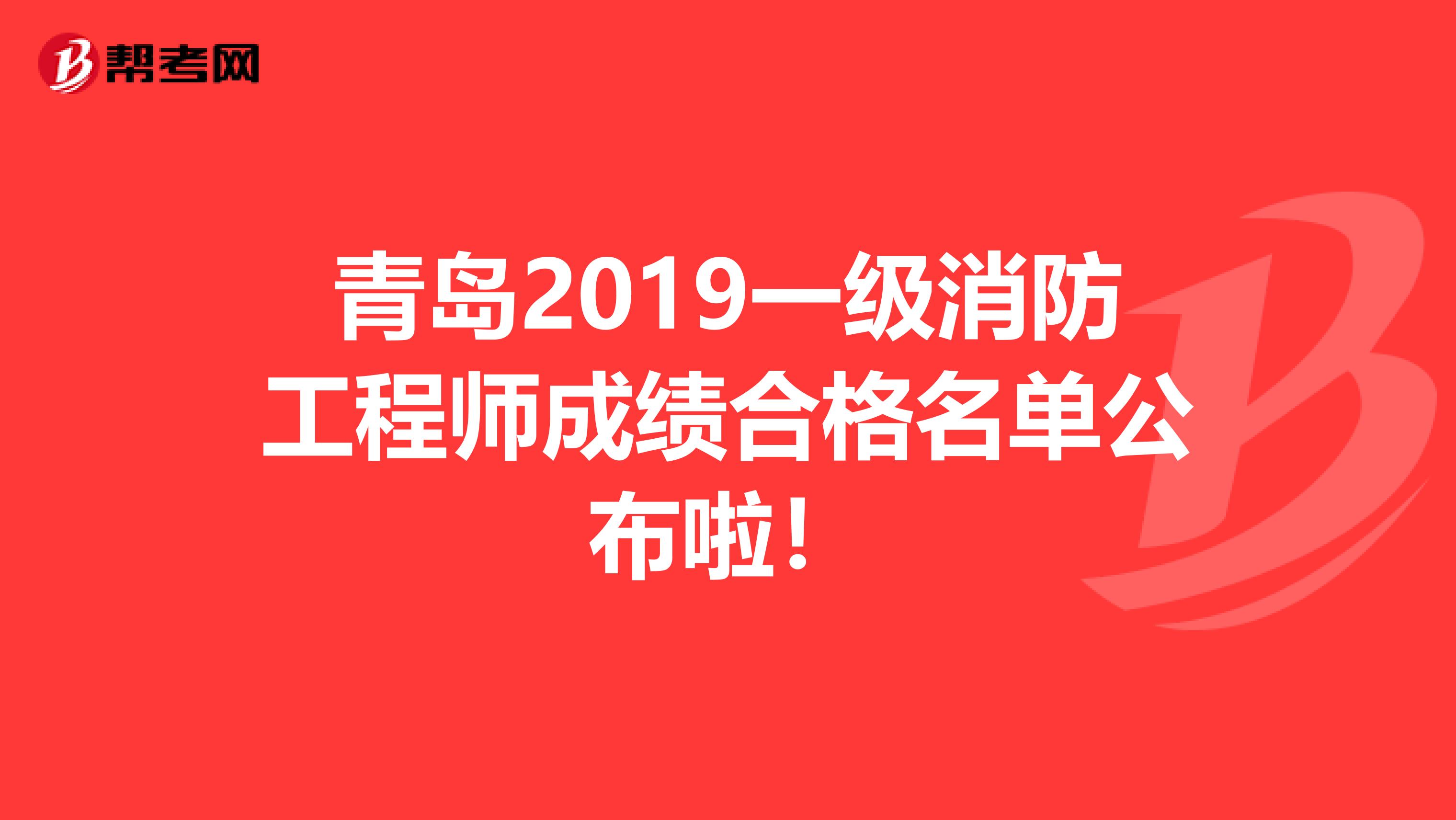 青岛2019一级消防工程师成绩合格名单公布啦！