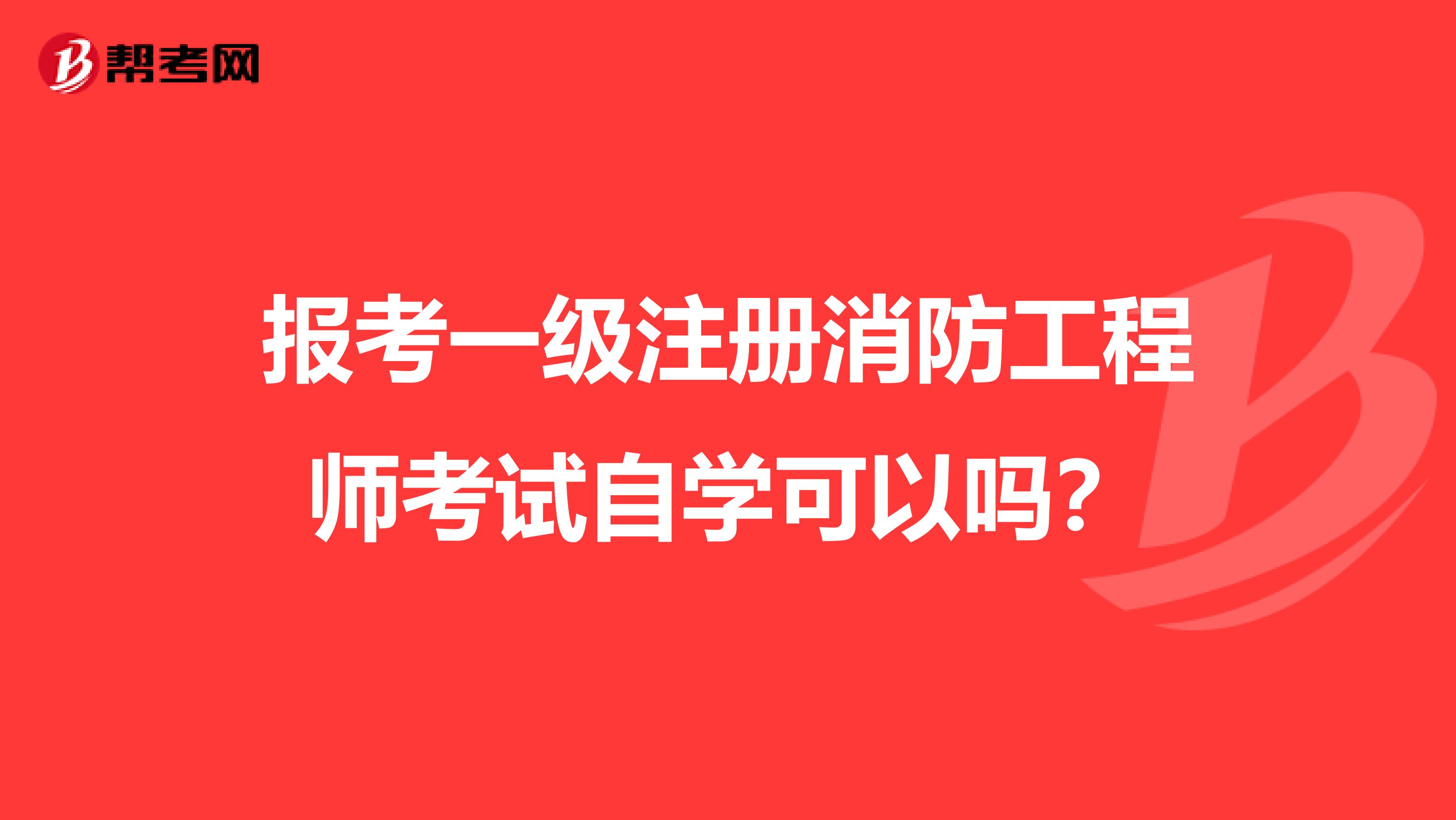 报考一级注册消防工程师考试自学可以吗？