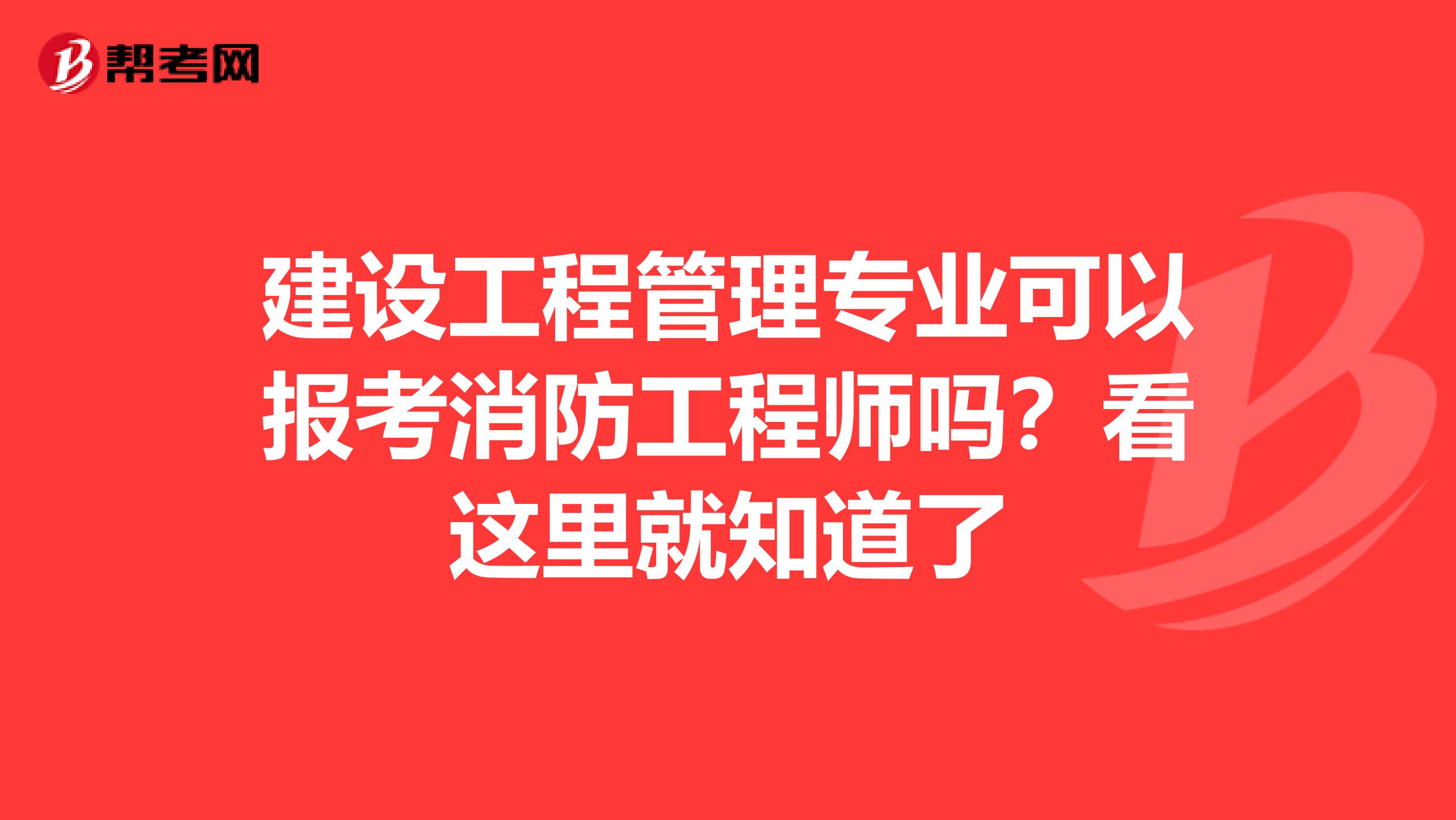 建设工程管理专业可以报考消防工程师吗？看这里就知道了