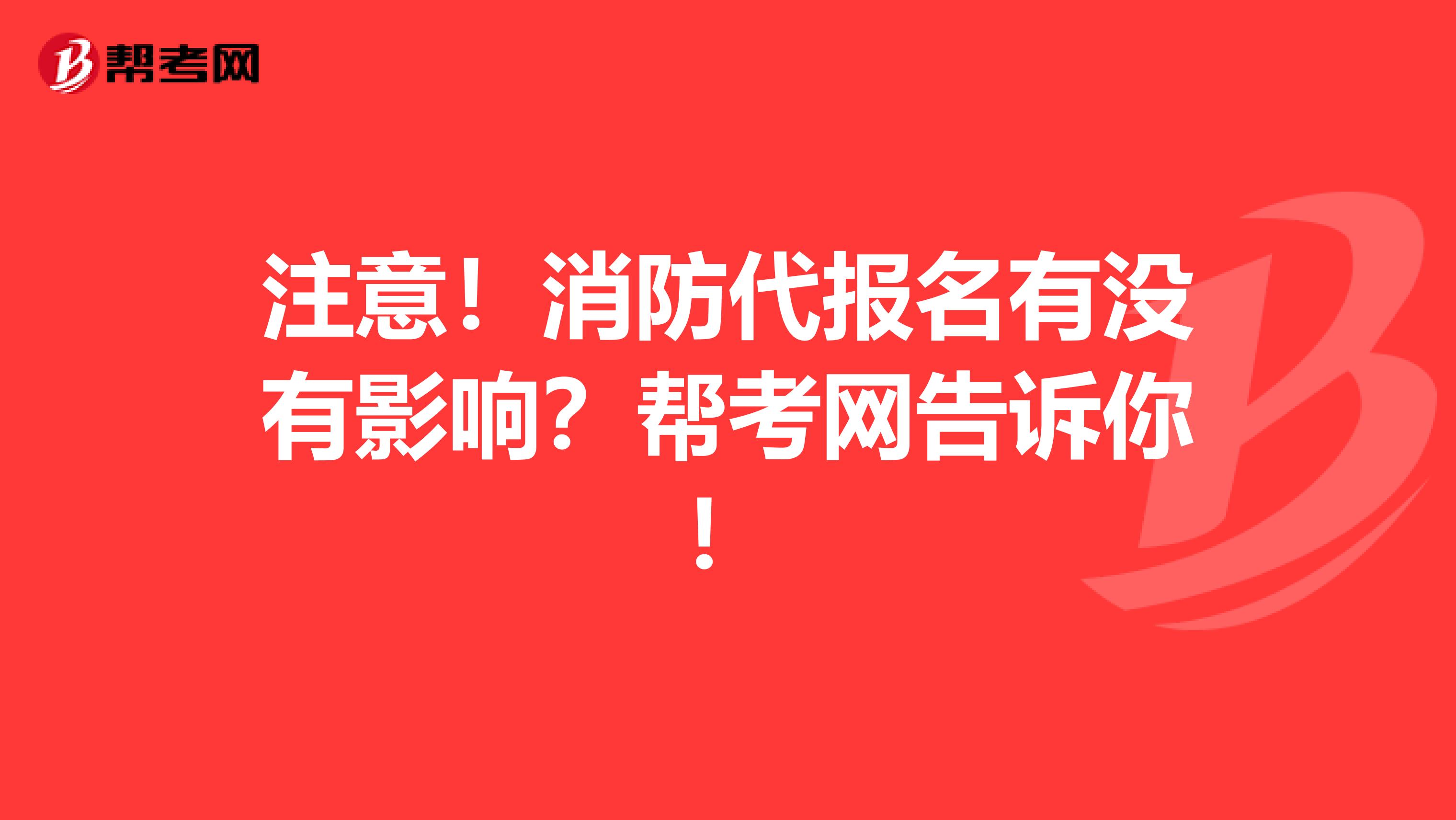 注意！消防代报名有没有影响？帮考网告诉你！