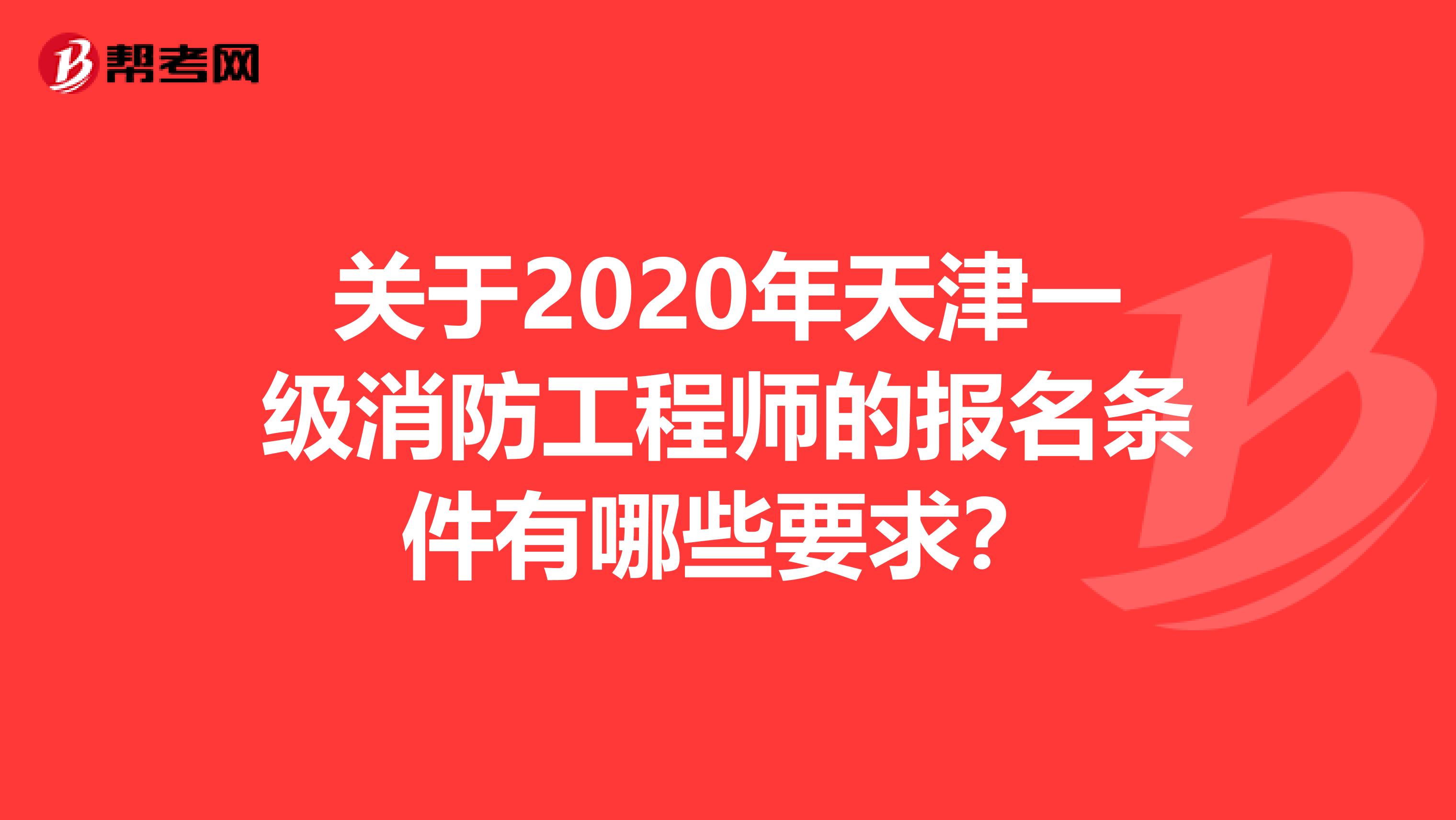 关于2020年天津一级消防工程师的报名条件有哪些要求？