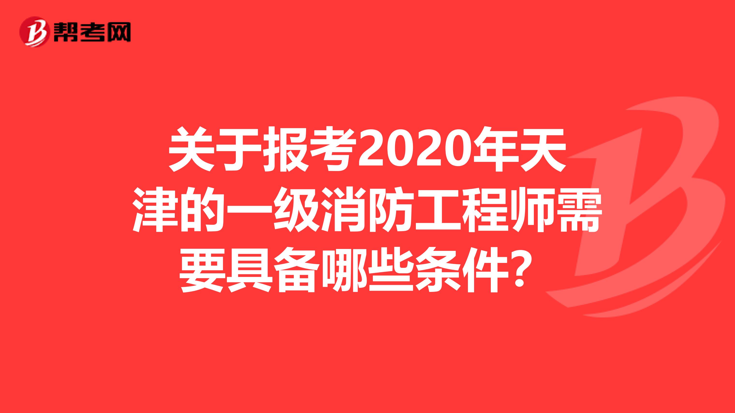 关于报考2020年天津的一级消防工程师需要具备哪些条件？