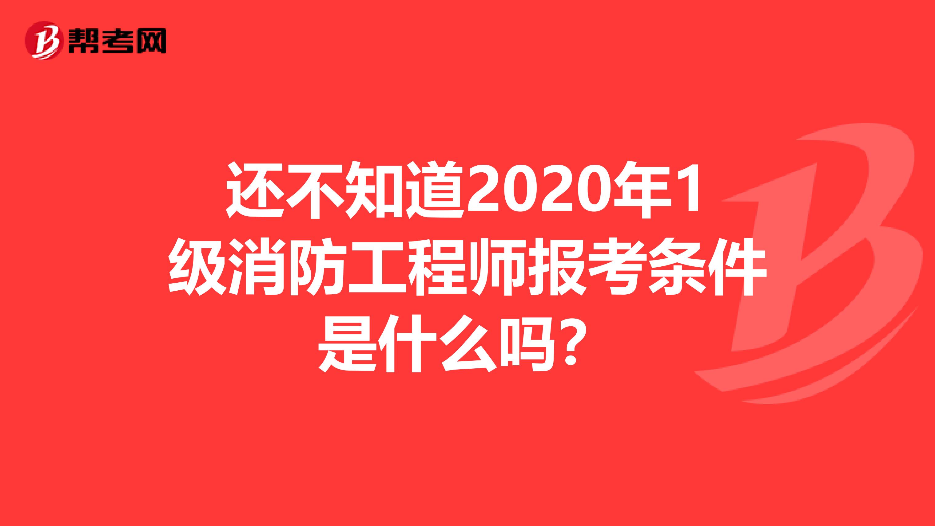 还不知道2020年1级消防工程师报考条件是什么吗？