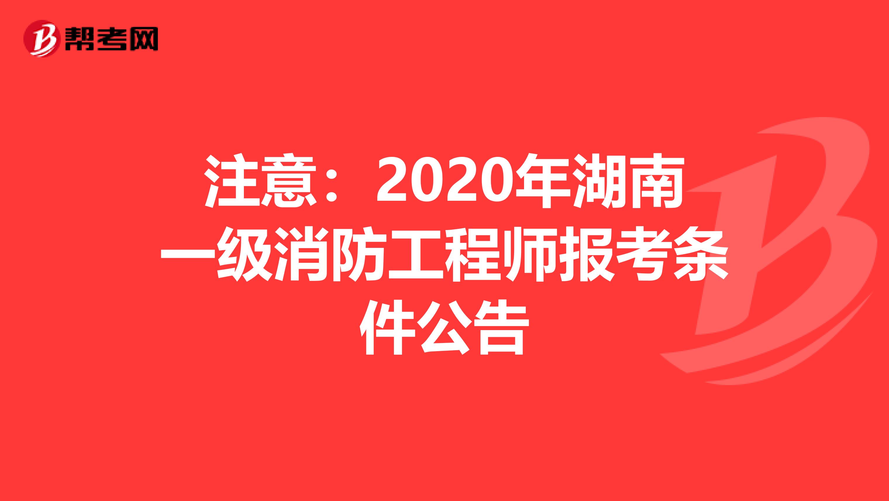 注意：2020年湖南一级消防工程师报考条件公告