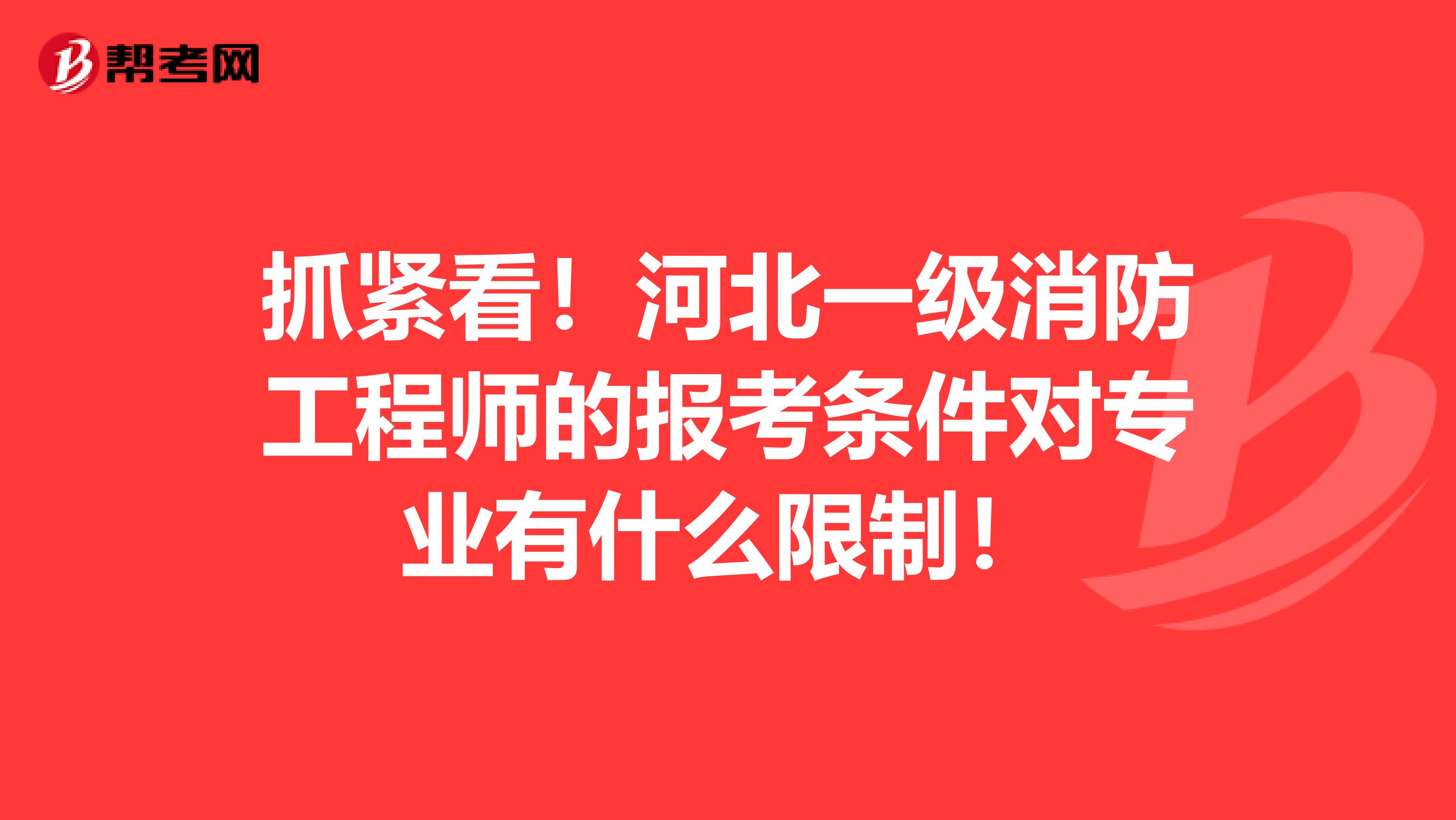 抓紧看！河北一级消防工程师的报考条件对专业有什么限制！