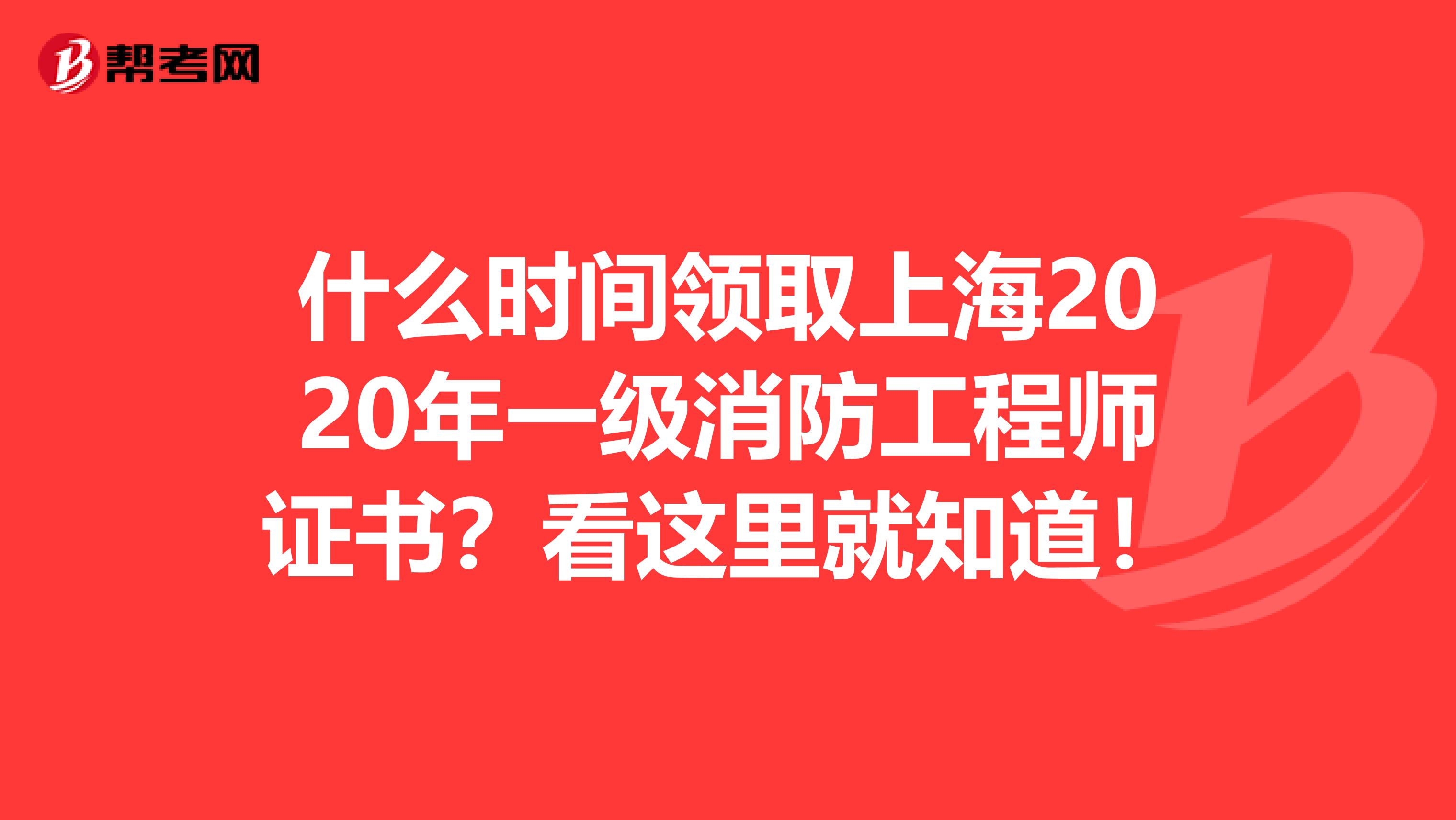 什么时间领取上海2020年一级消防工程师证书？看这里就知道！