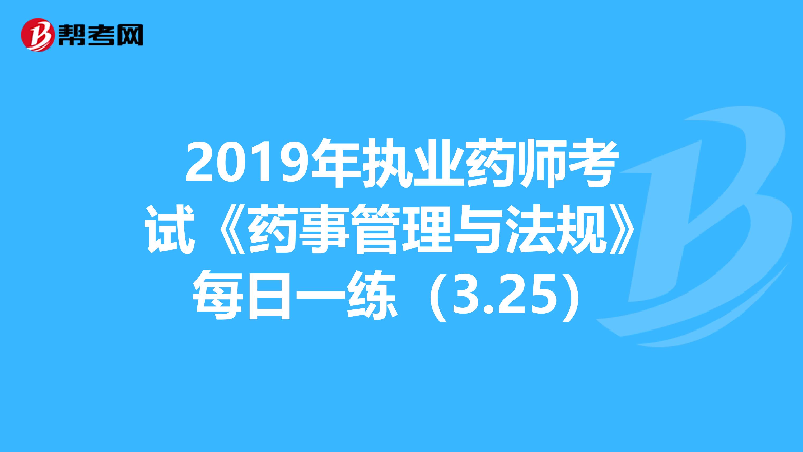 2019年执业药师考试《药事管理与法规》每日一练（3.25）