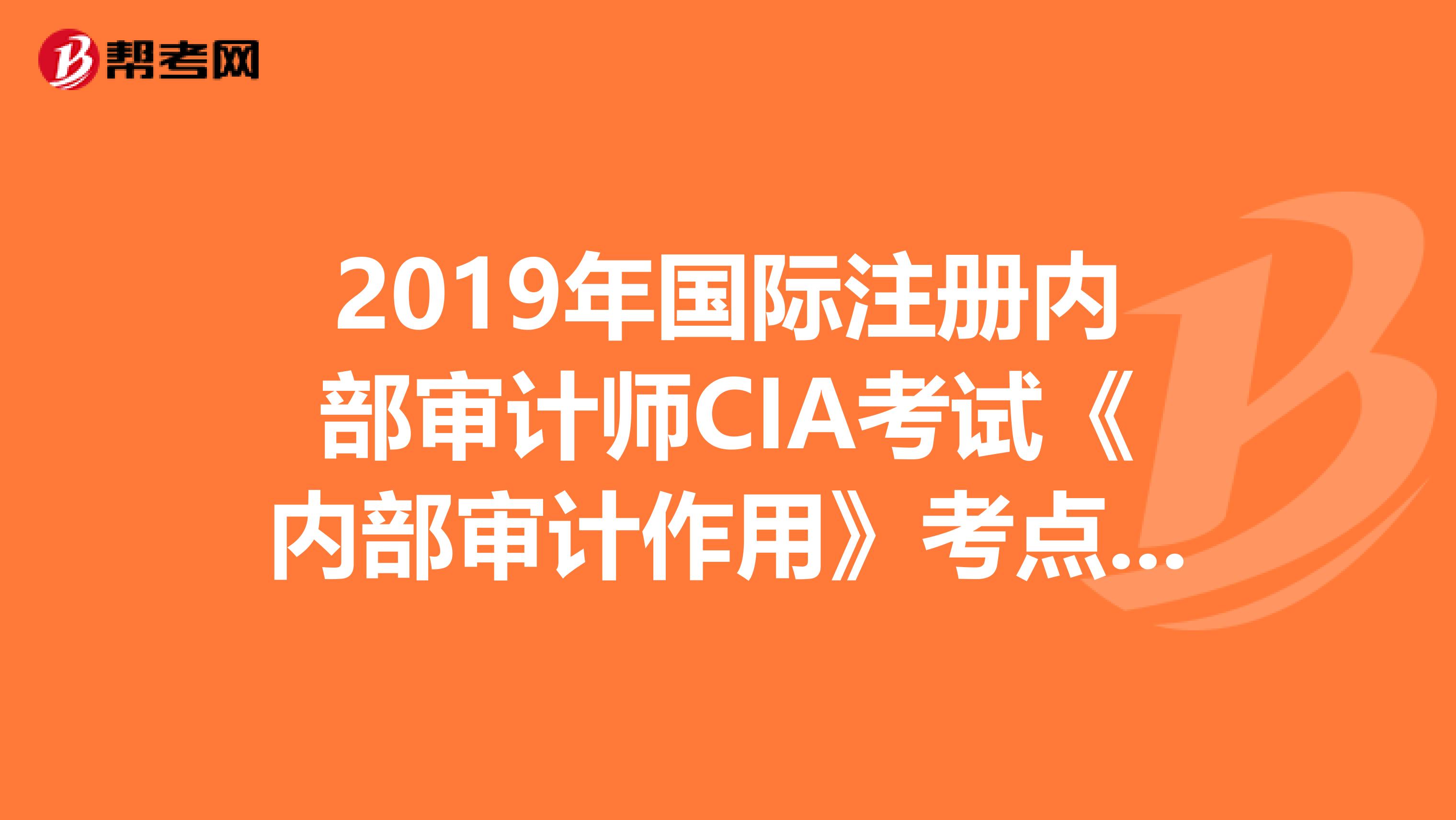 2019年國際注冊(cè)內(nèi)部審計(jì)師CIA考試《內(nèi)部審計(jì)作用》考點(diǎn)精要(1)