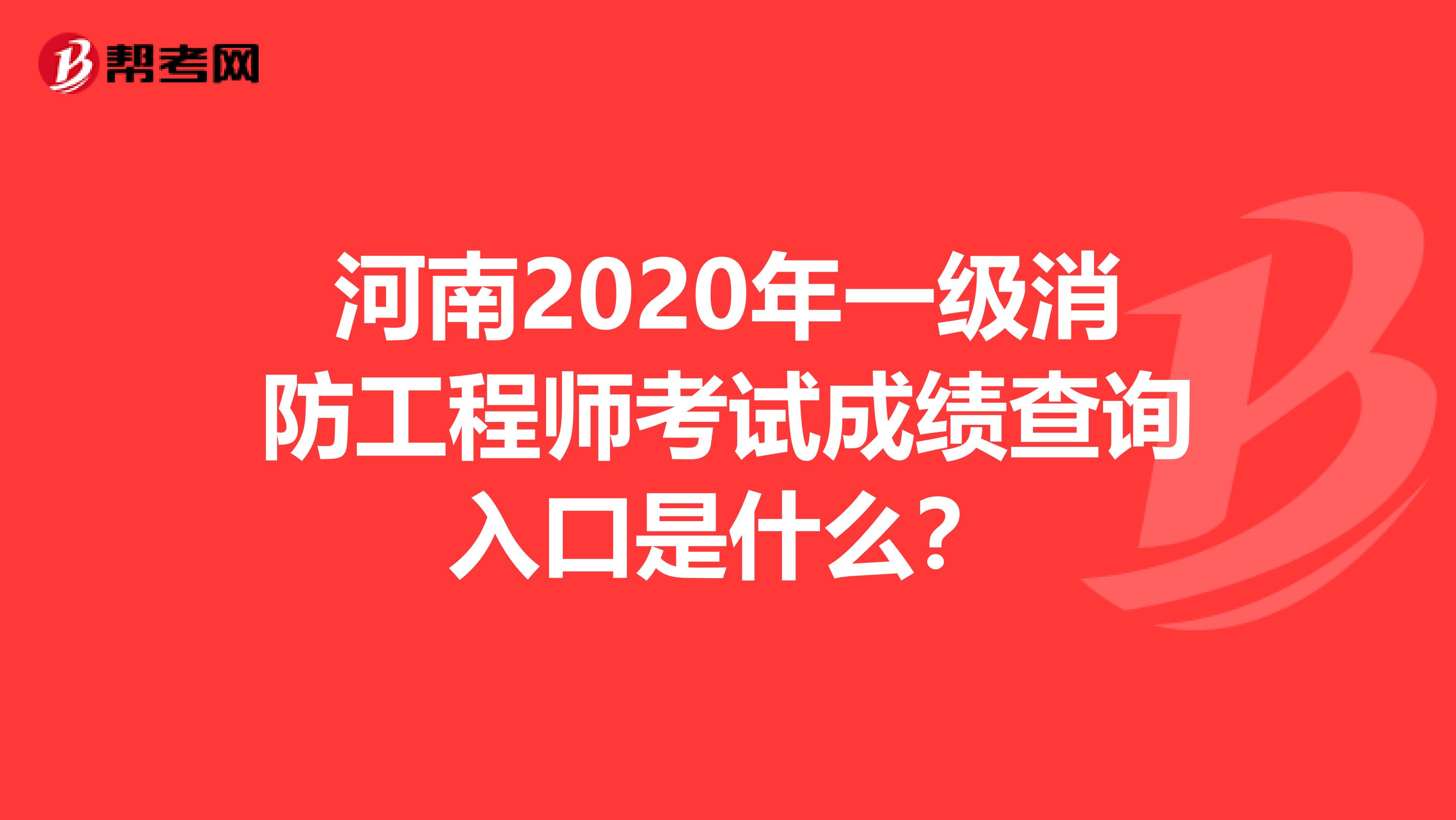 河南2020年一级消防工程师考试成绩查询入口是什么？