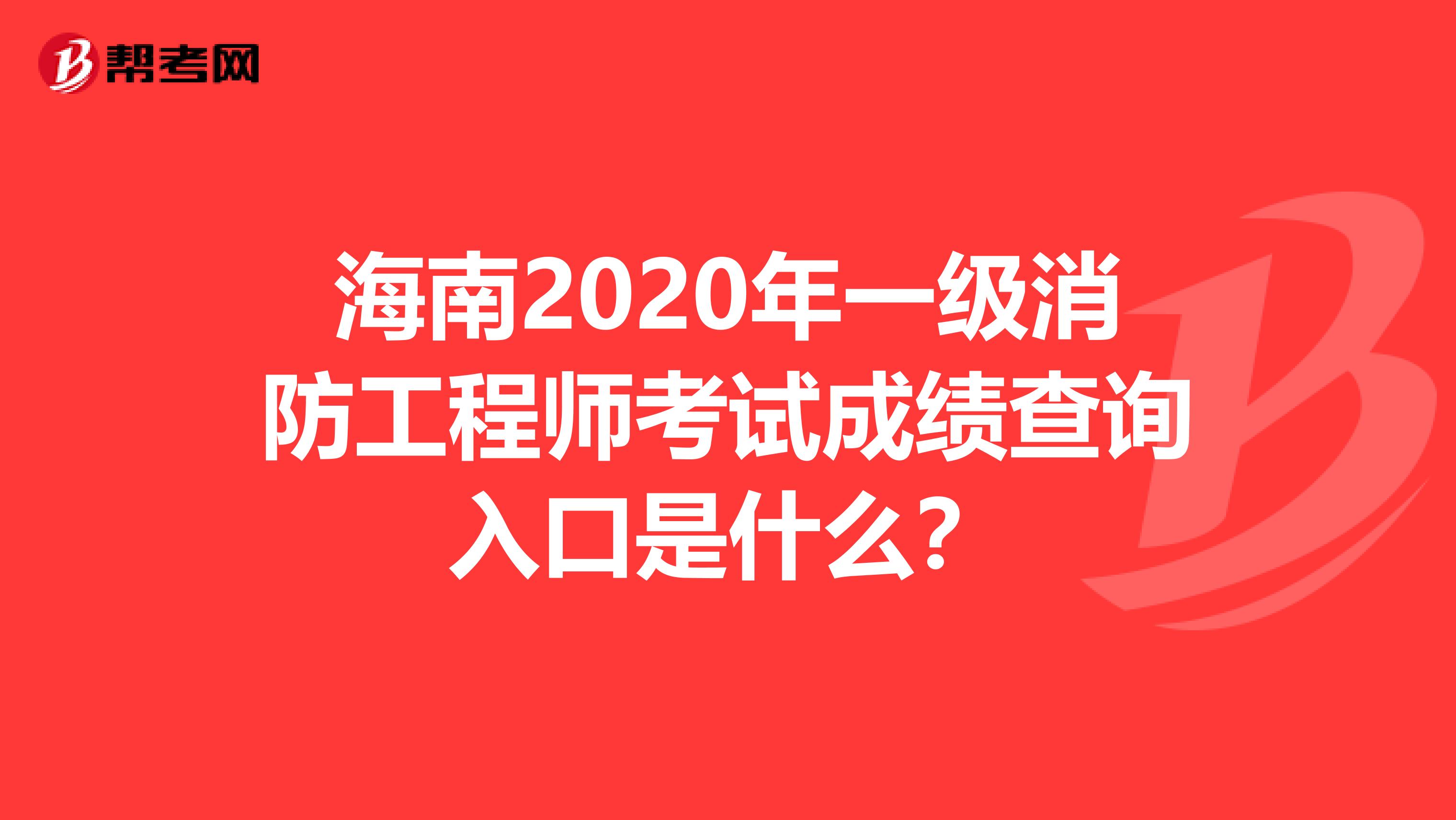 海南2020年一级消防工程师考试成绩查询入口是什么？