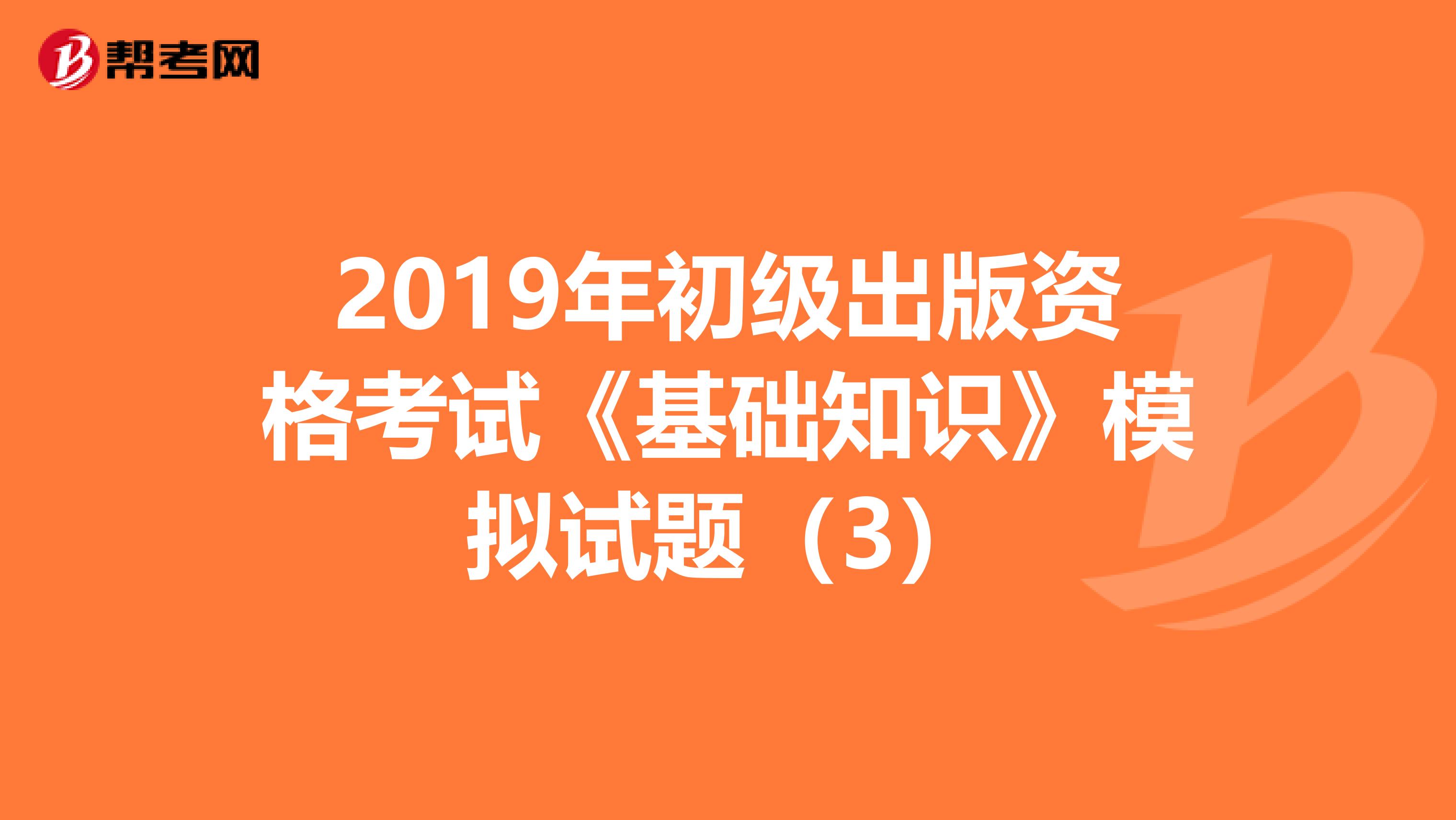 2019年初级出版资格考试《基础知识》模拟试题（3）