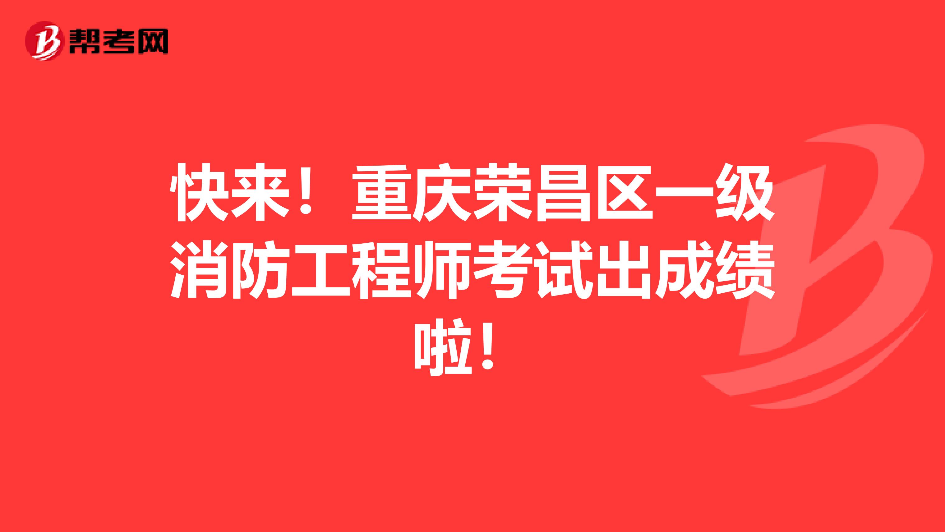 快来！重庆荣昌区一级消防工程师考试出成绩啦！