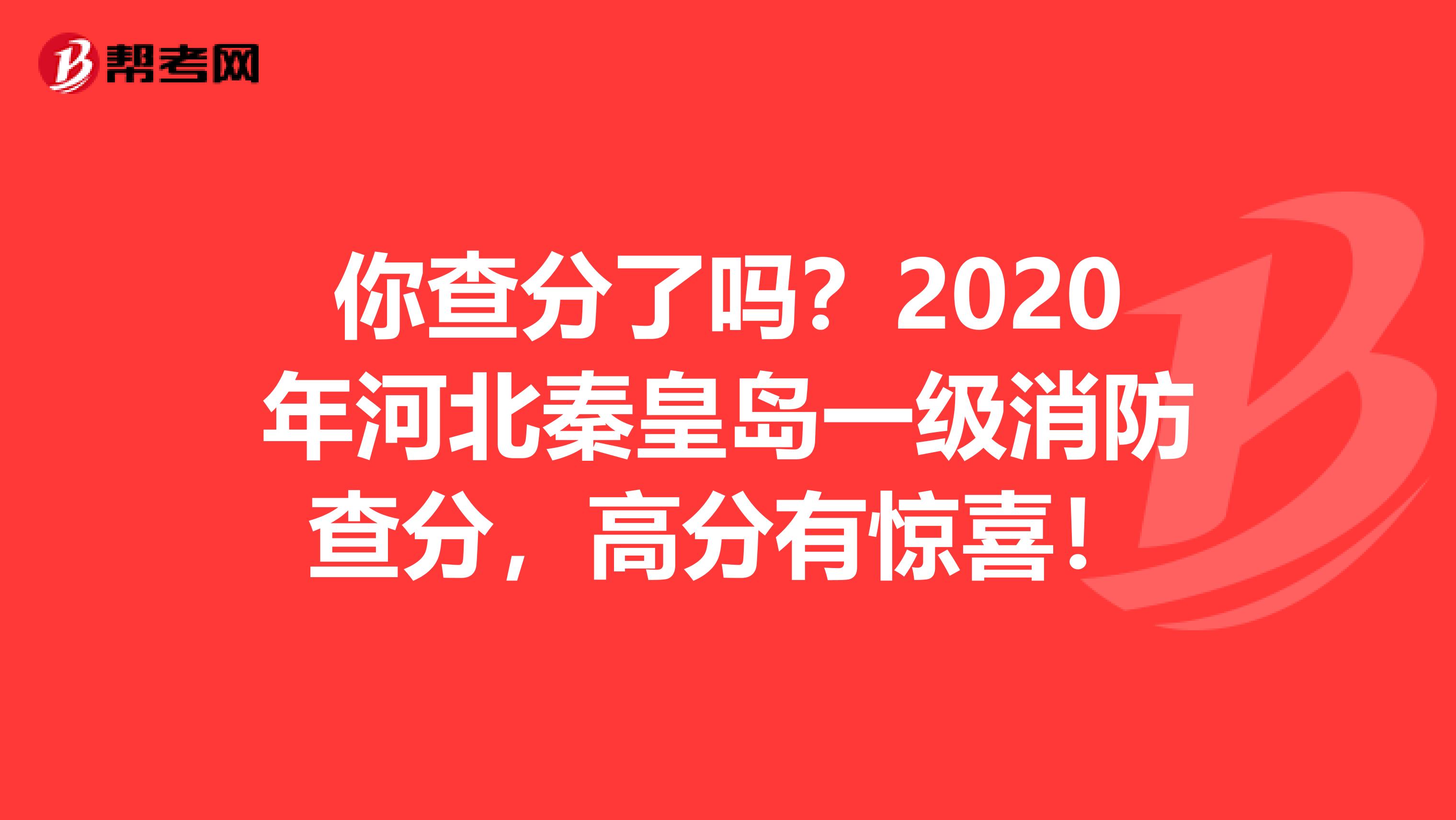 你查分了吗？2020年河北秦皇岛一级消防查分，高分有惊喜！