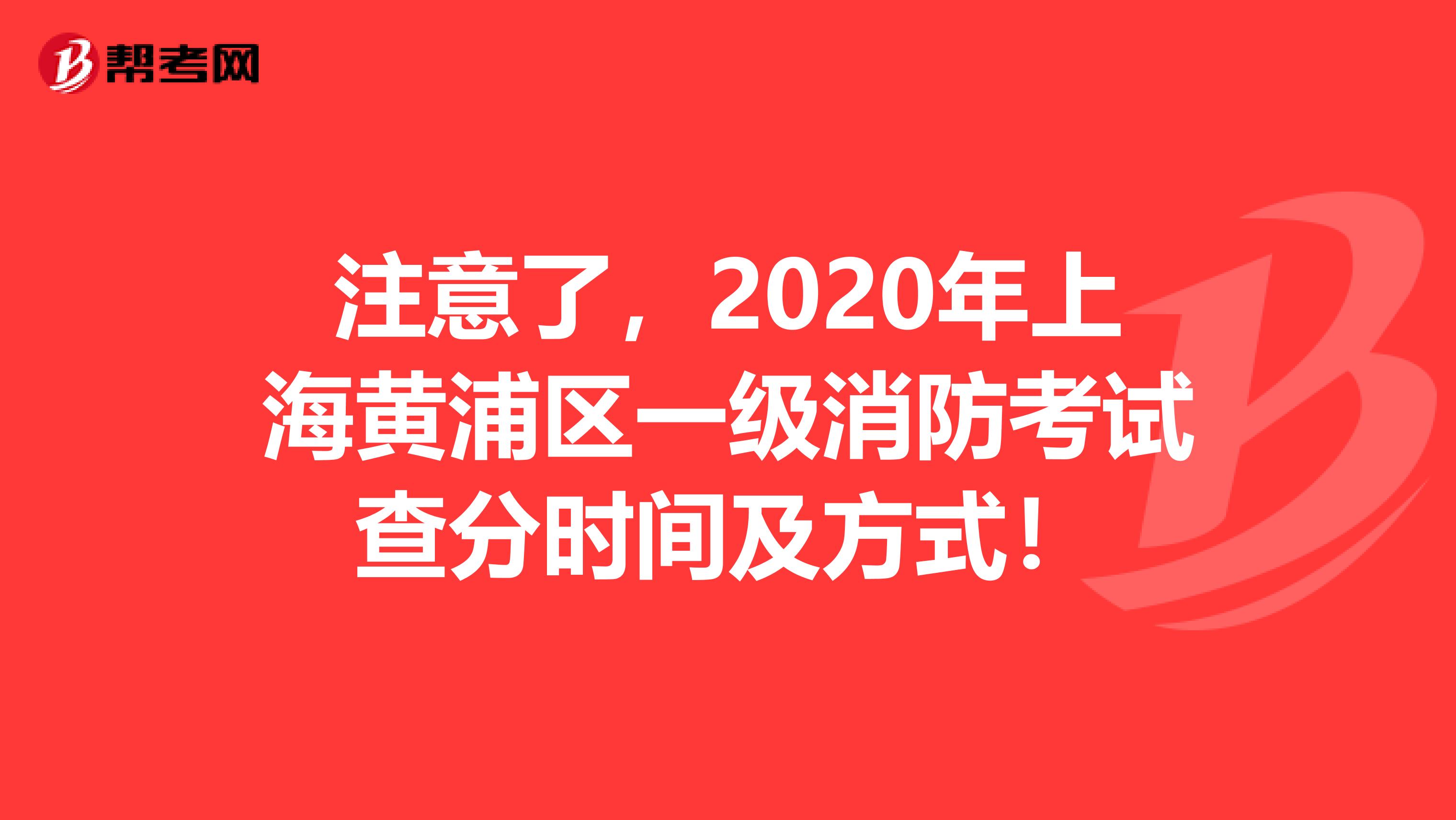 注意了，2020年上海黄浦区一级消防考试查分时间及方式！
