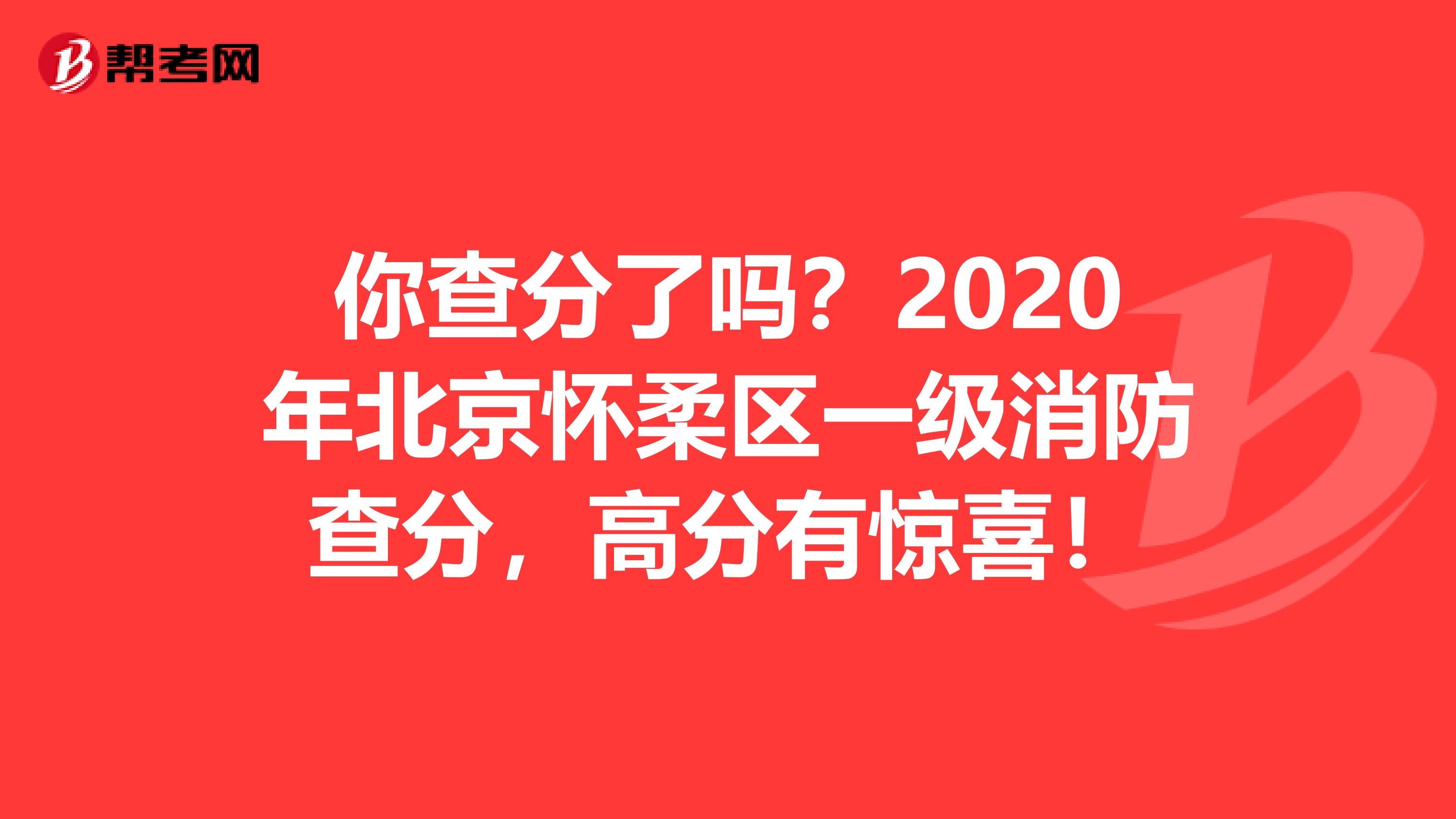 你查分了吗？2020年北京怀柔区一级消防查分，高分有惊喜！