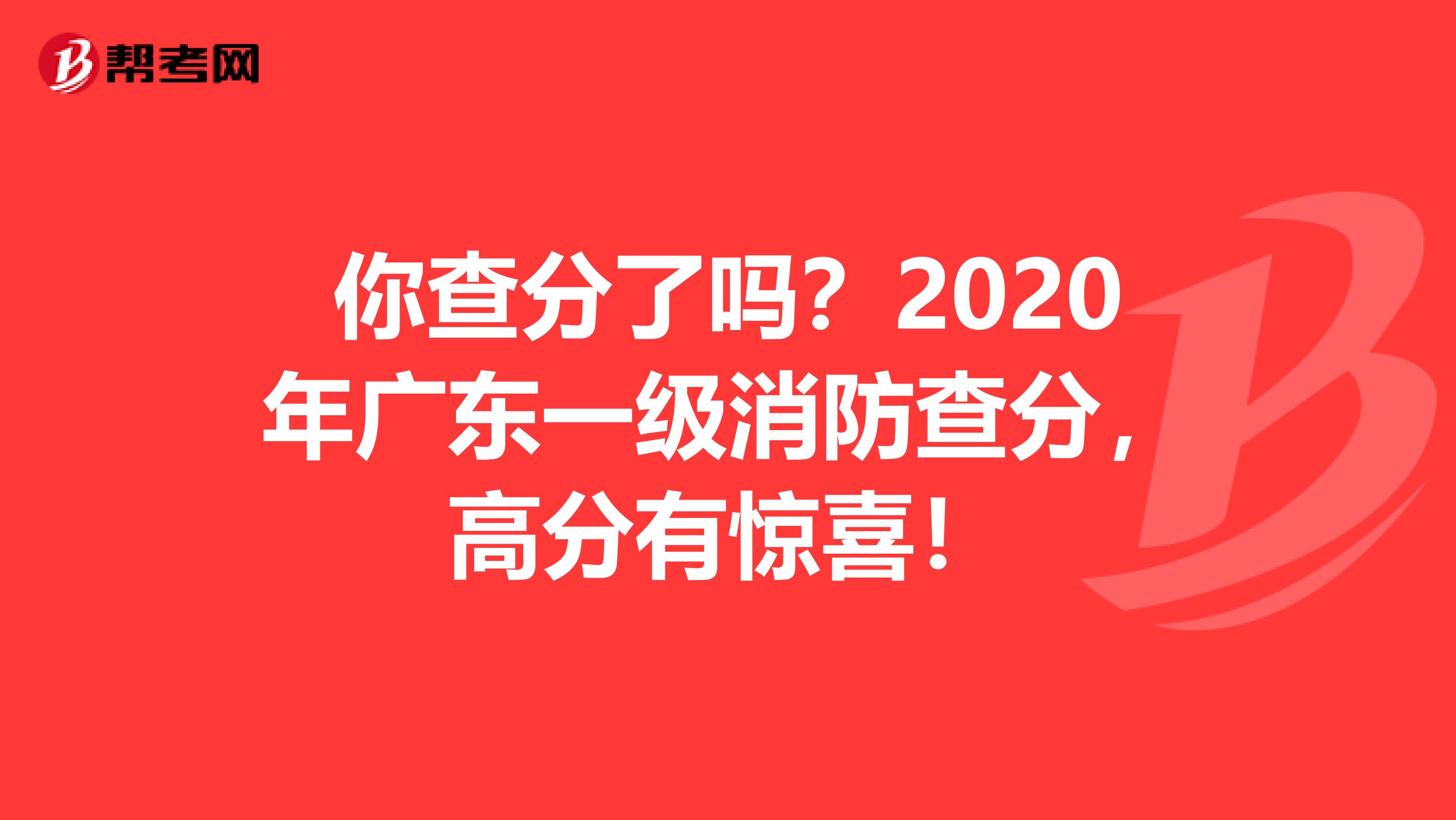 你查分了吗？2020年广东一级消防查分，高分有惊喜！