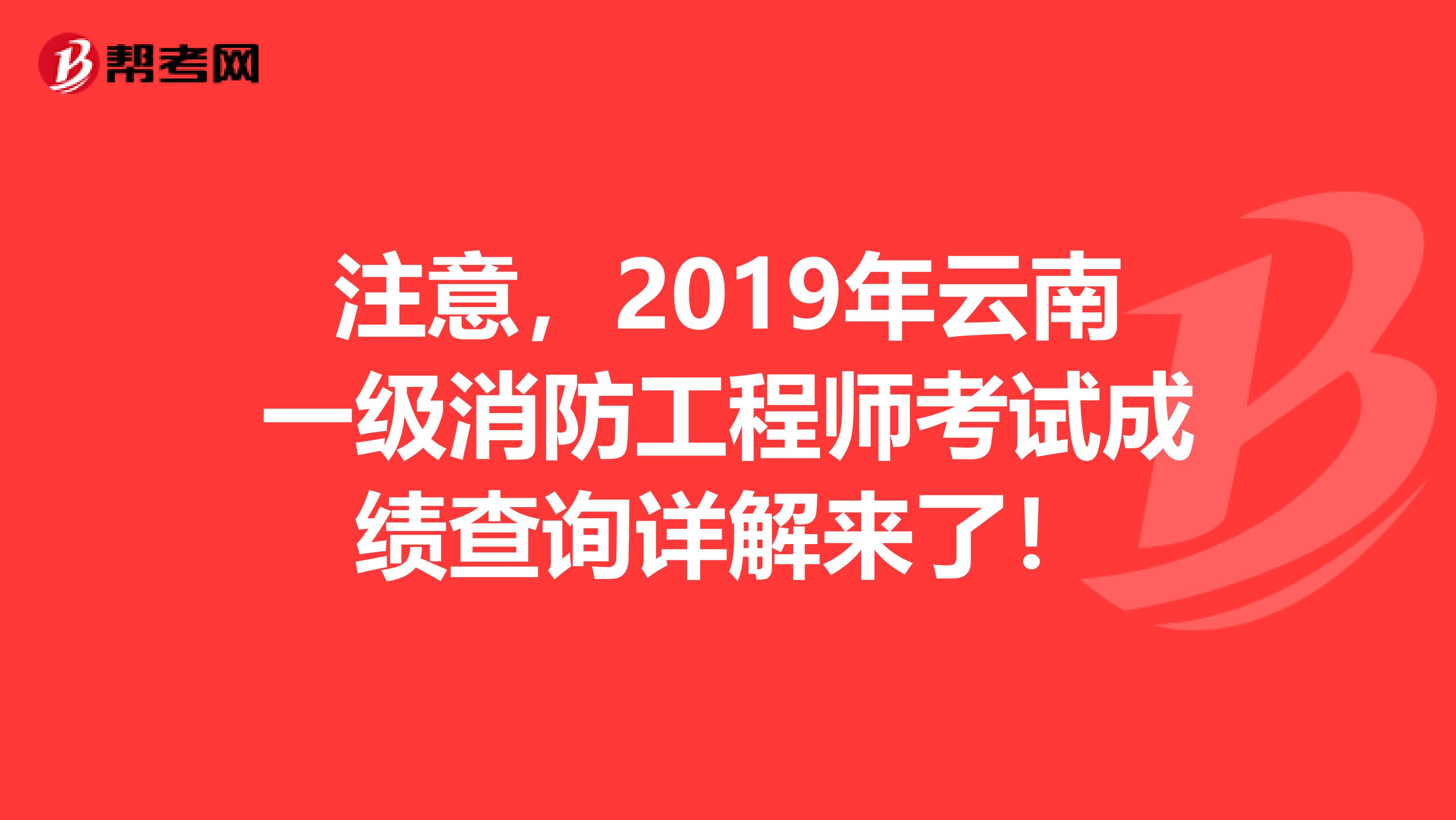 注意，2019年云南一级消防工程师考试成绩查询详解来了！