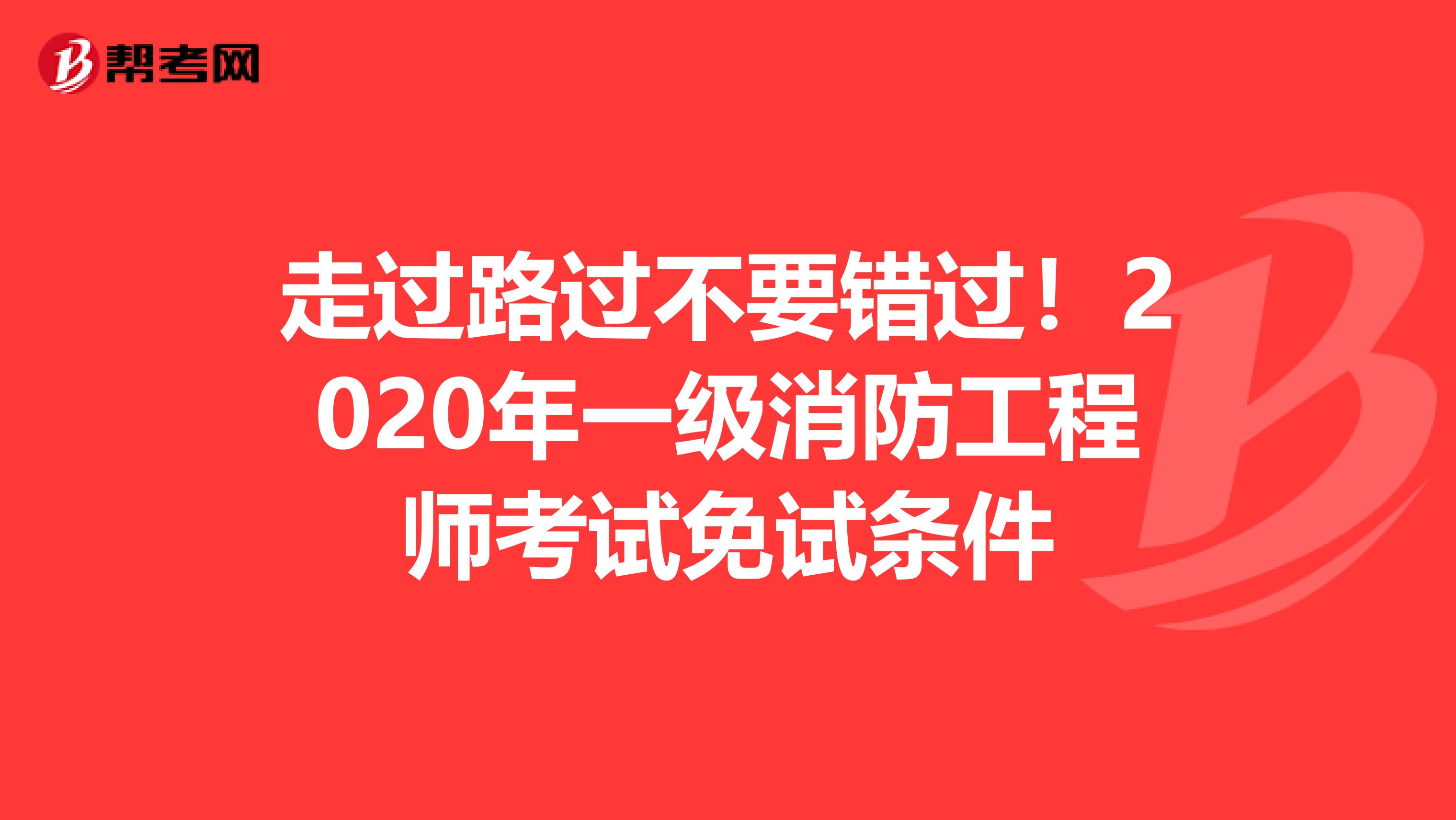 走过路过不要错过！2020年一级消防工程师考试免试条件