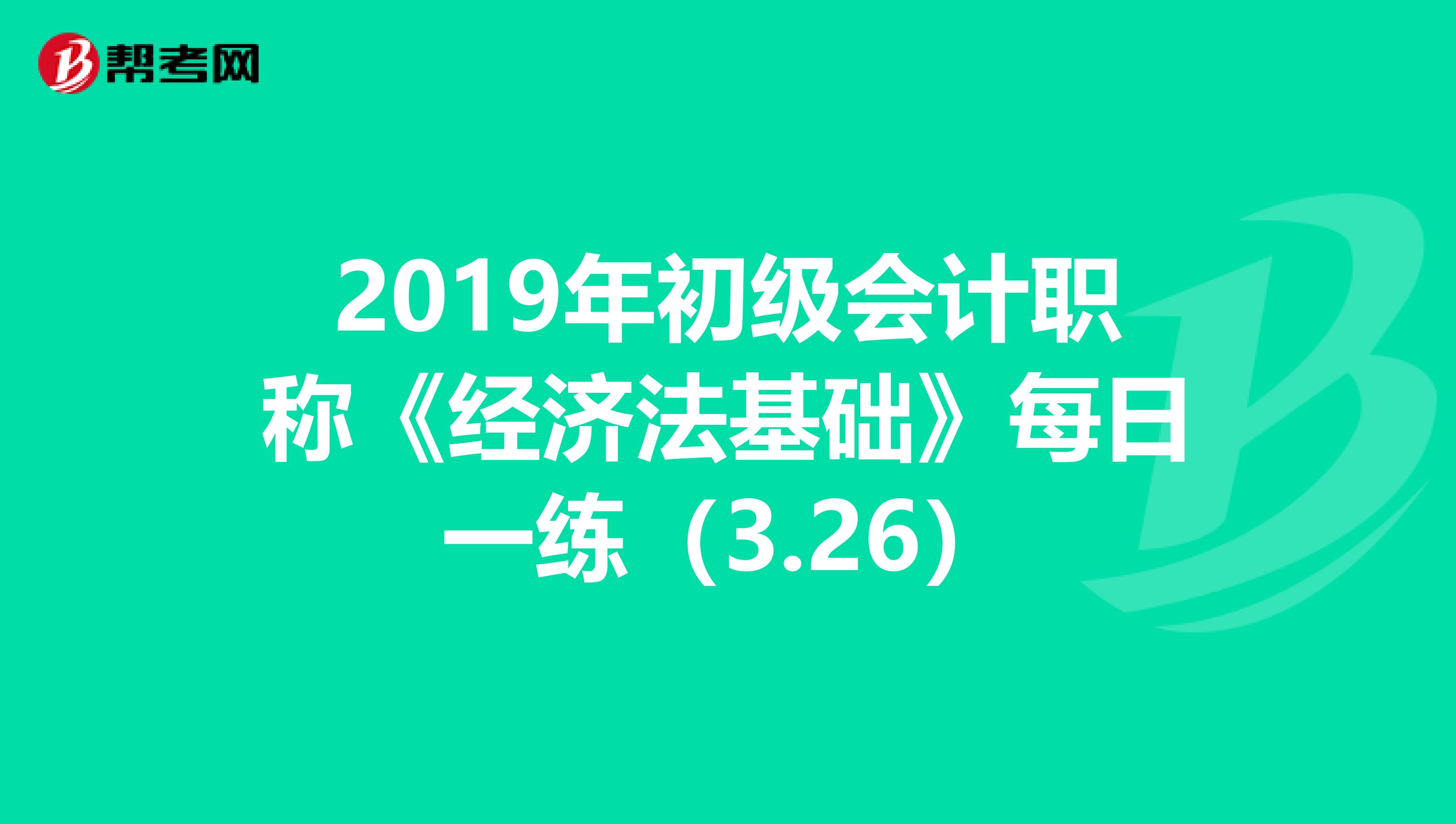 2019年初级会计职称《经济法基础》每日一练（3.26）
