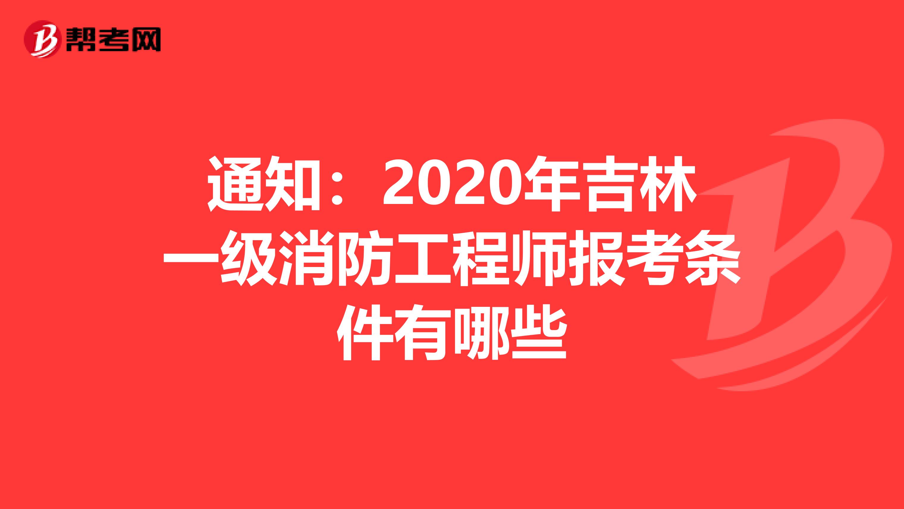 通知：2020年吉林一级消防工程师报考条件有哪些